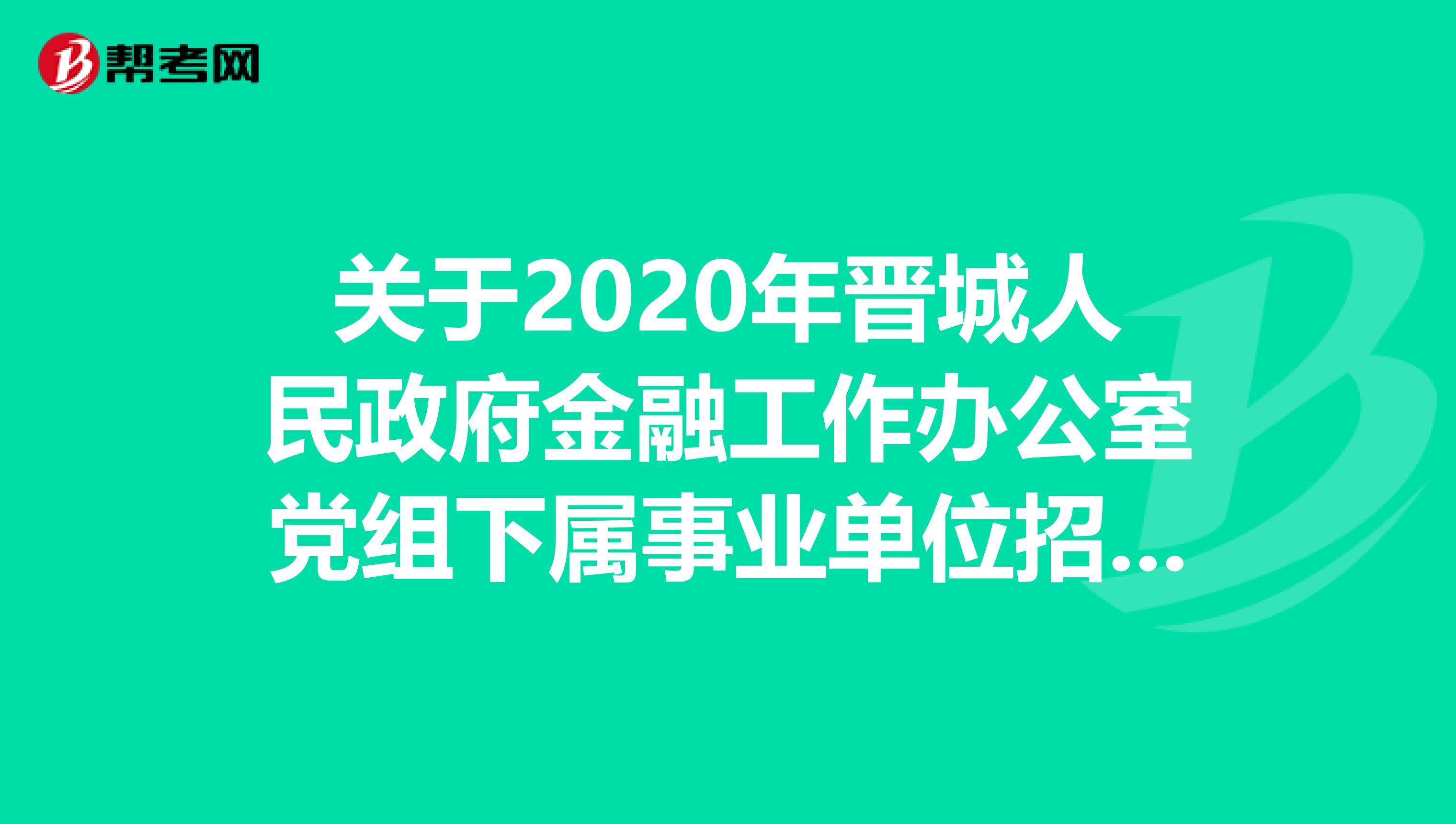 关于2020年晋城人民政府金融工作办公室党组下属事业单位招聘的公告