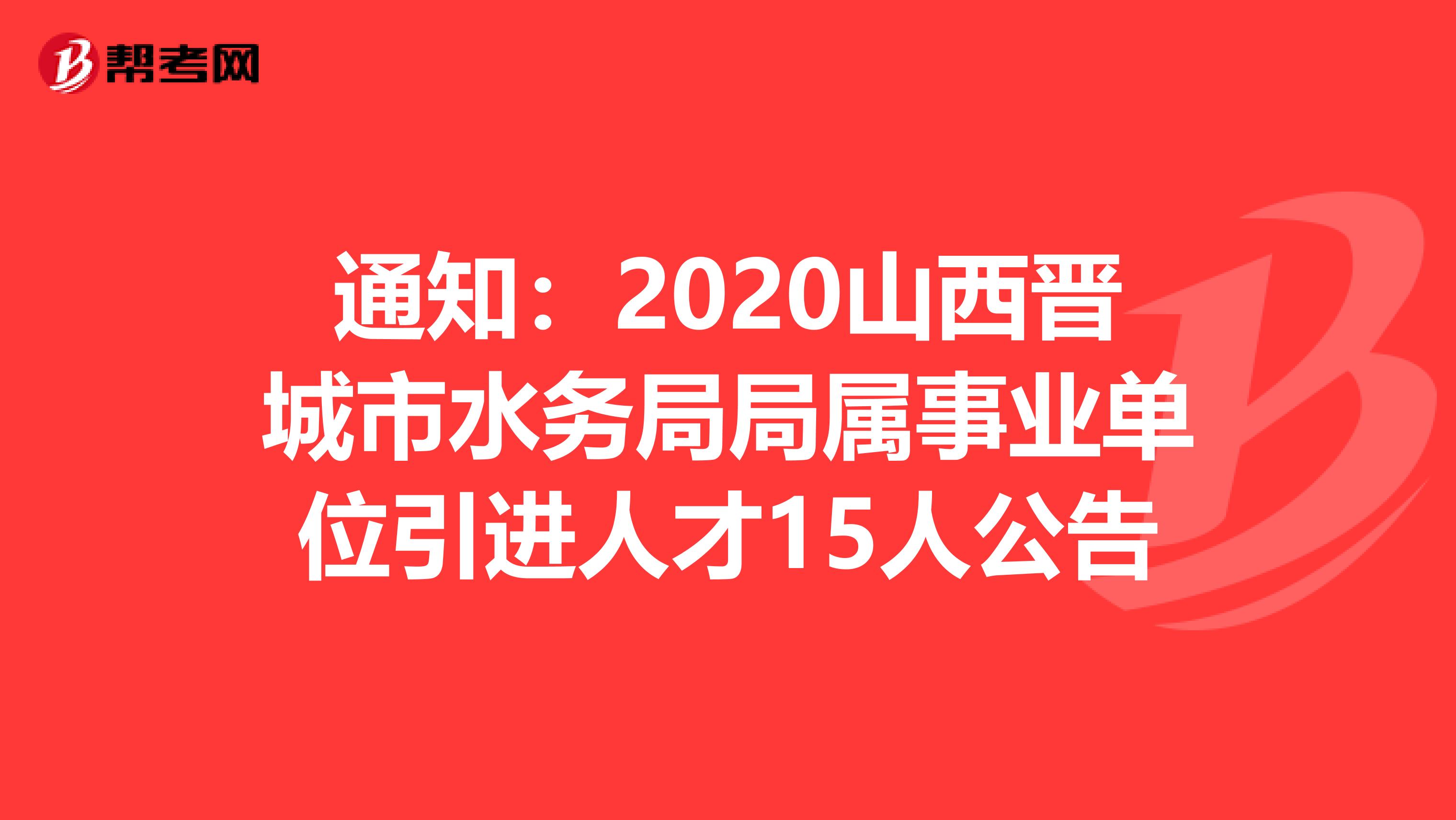 通知：2020山西晋城市水务局局属事业单位引进人才15人公告