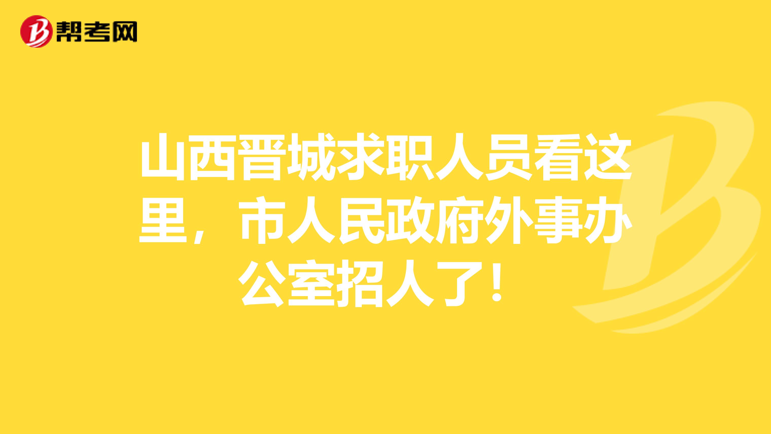 山西晋城求职人员看这里，市人民政府外事办公室招人了！