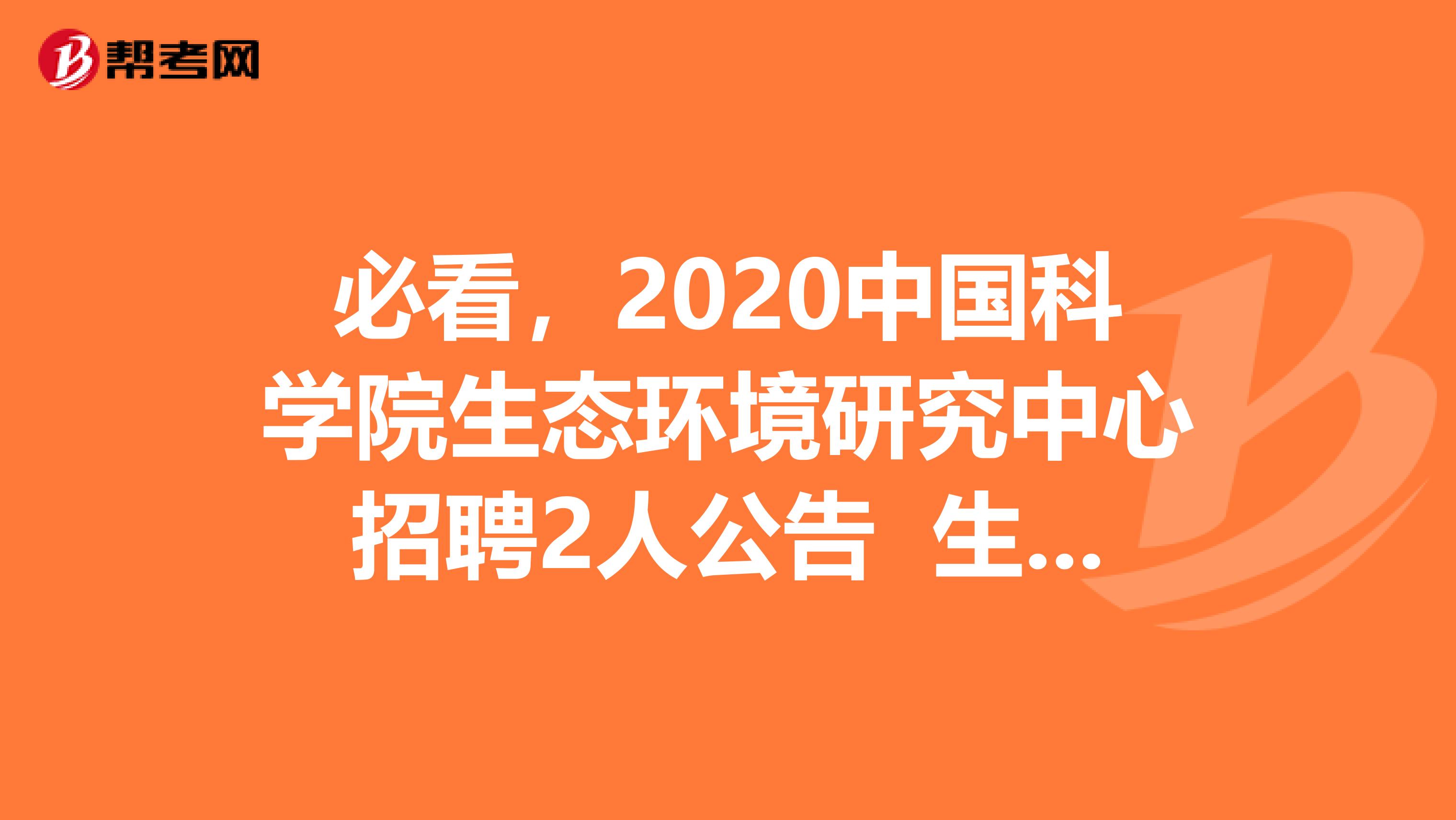 必看，2020中国科学院生态环境研究中心招聘2人公告 生态系统服务与人类福祉研究组博士后