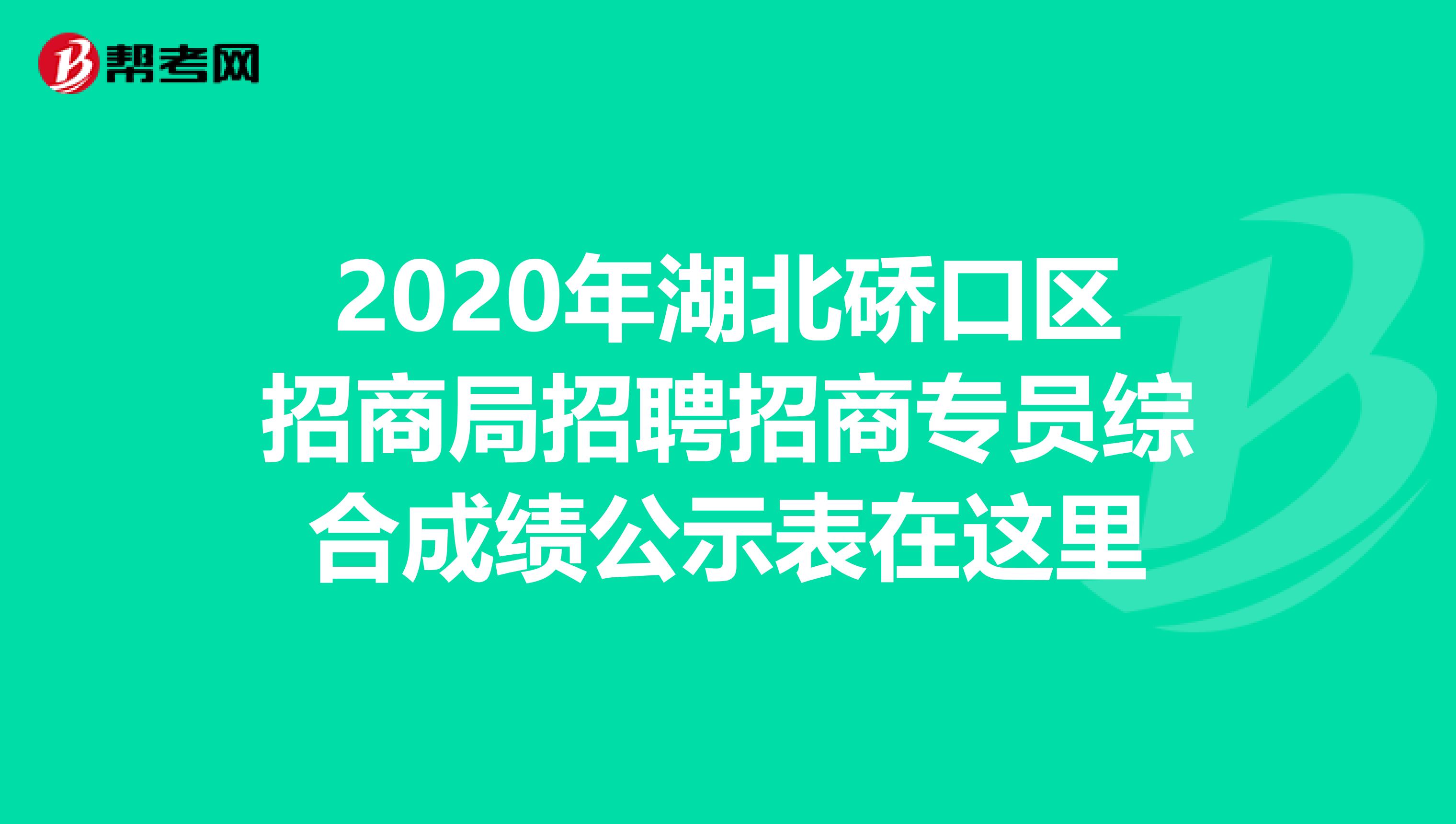 2020年湖北硚口区招商局招聘招商专员综合成绩公示表在这里