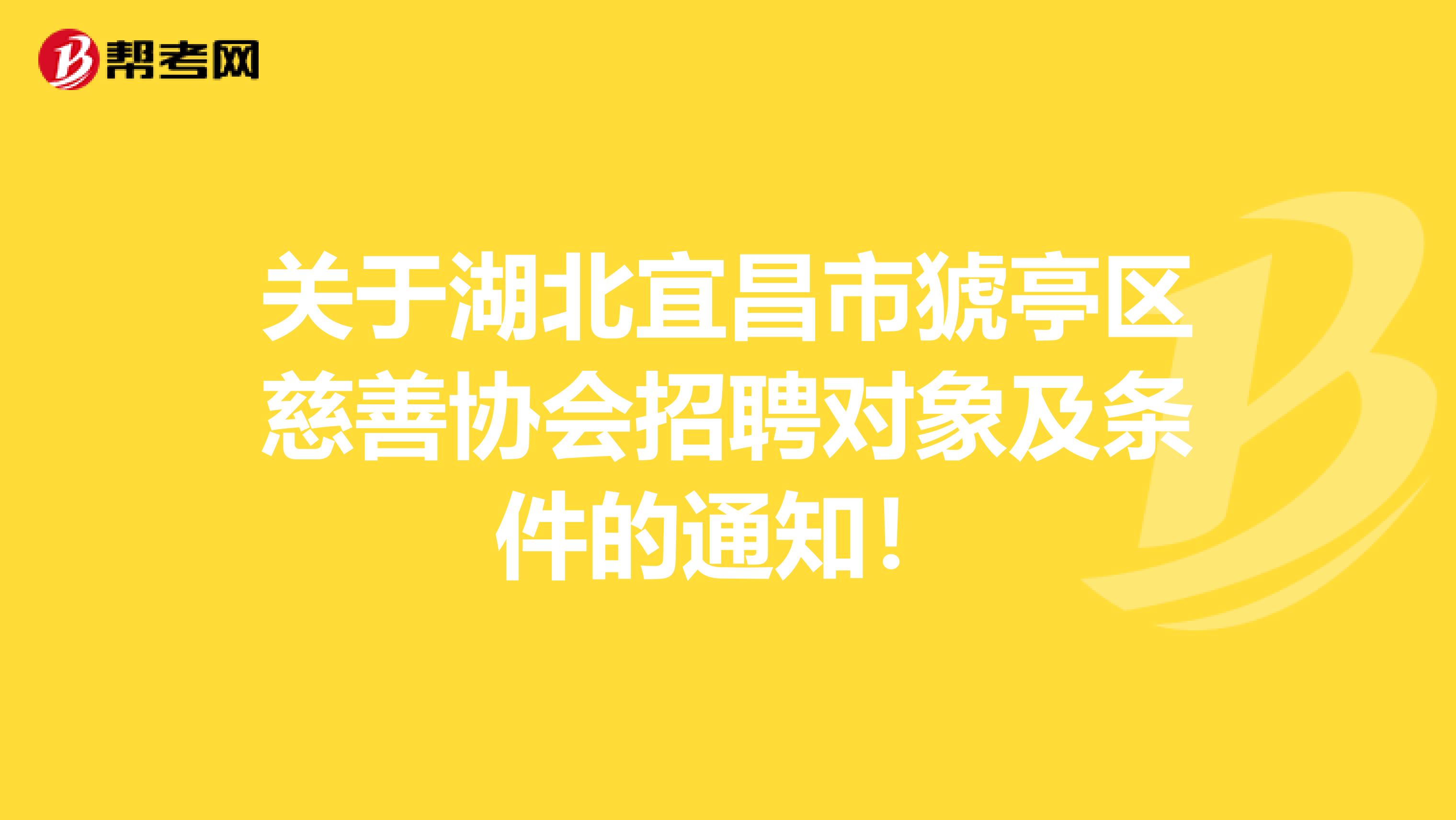 关于湖北宜昌市猇亭区慈善协会招聘对象及条件的通知！