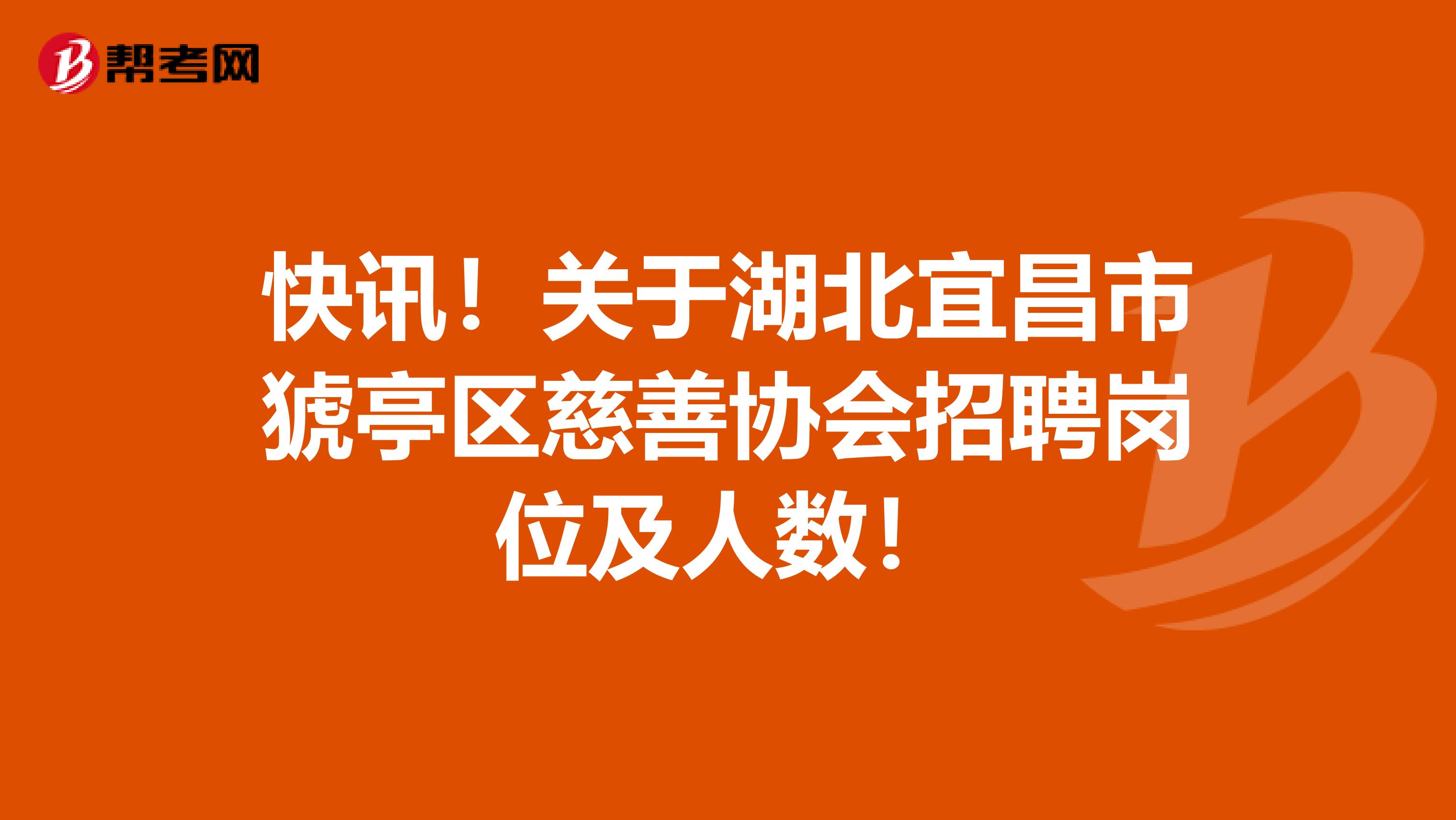 快讯！关于湖北宜昌市猇亭区慈善协会招聘岗位及人数！