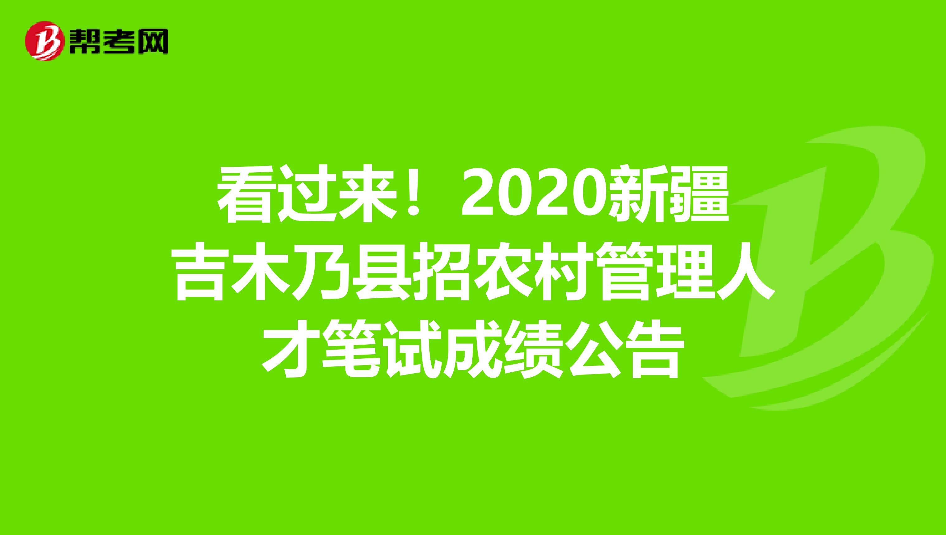 看过来！2020新疆吉木乃县招农村管理人才笔试成绩公告