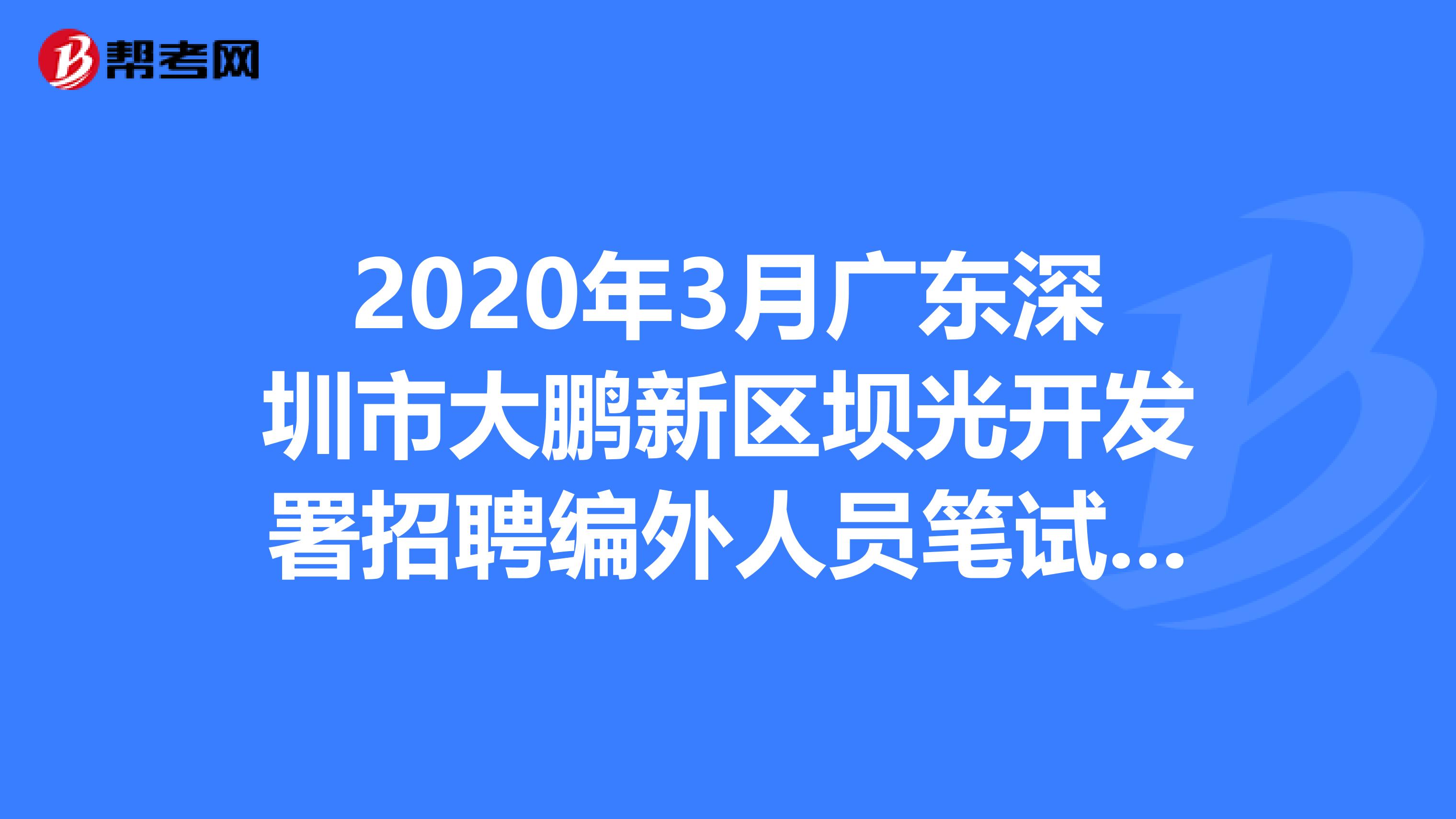 2020年3月广东深圳市大鹏新区坝光开发署招聘编外人员笔试成绩公布及面试的公告出来了
