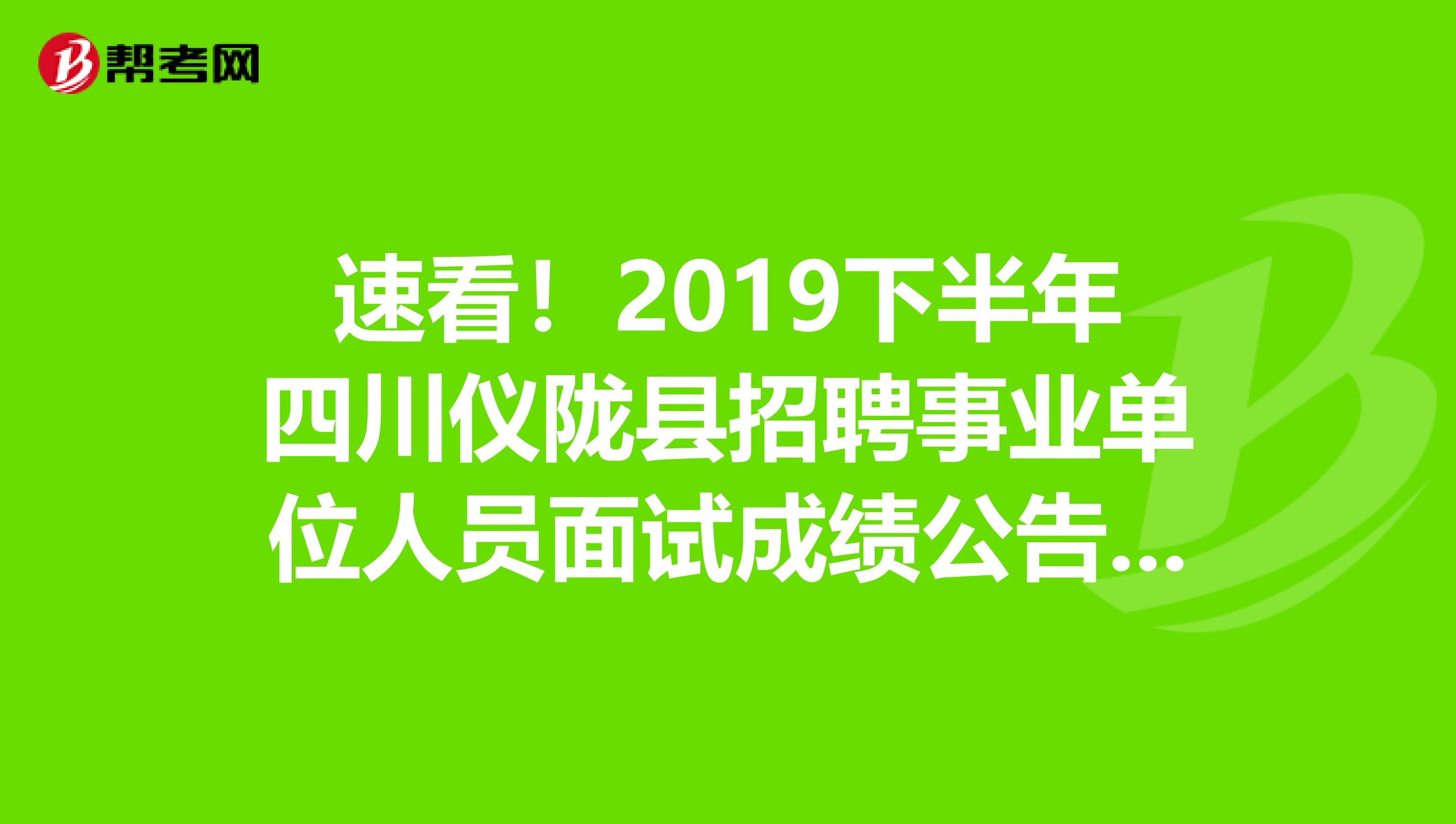 速看！2019下半年四川仪陇县招聘事业单位人员面试成绩公告时间