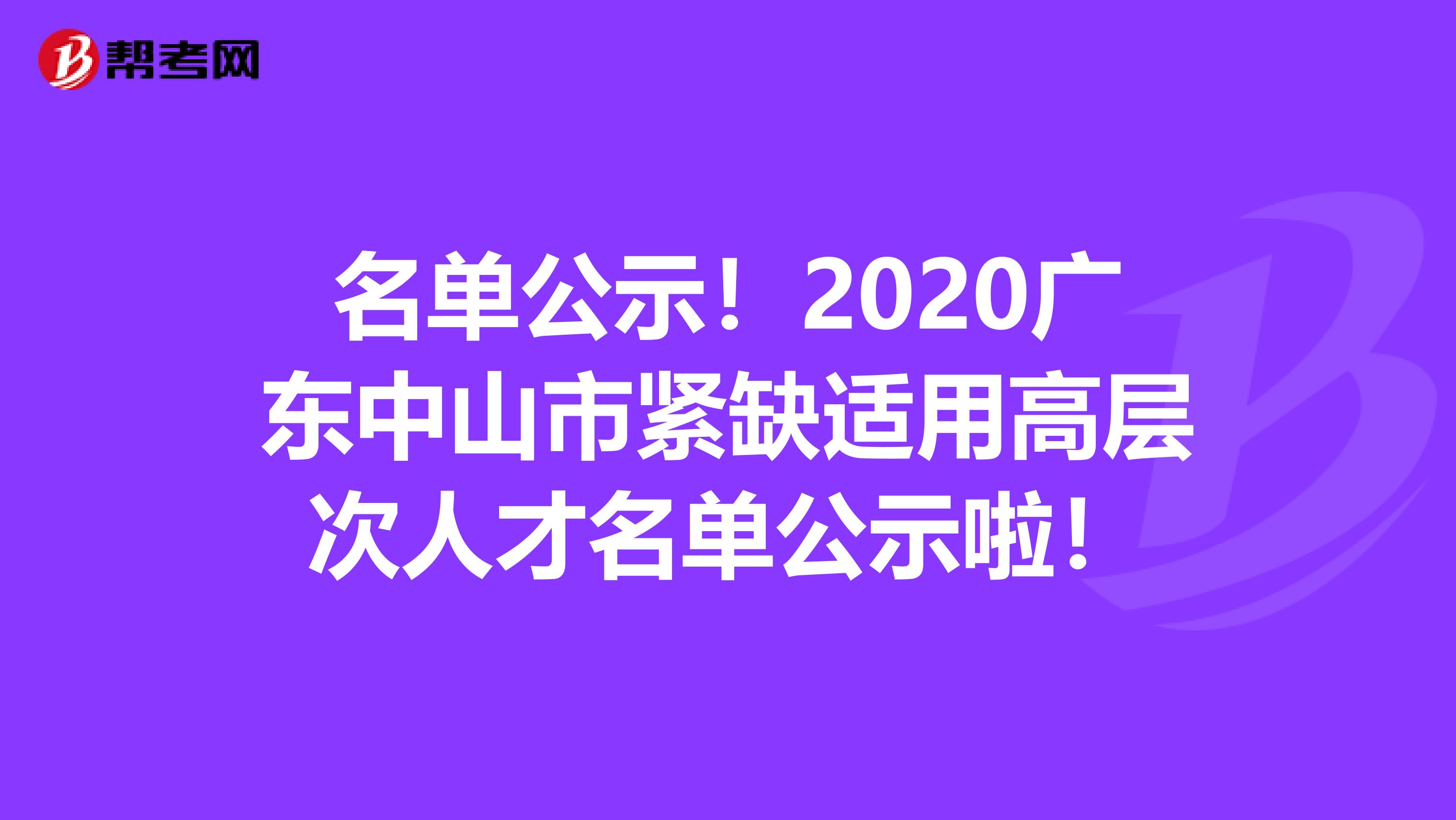 名单公示！2020广东中山市紧缺适用高层次人才名单公示啦！