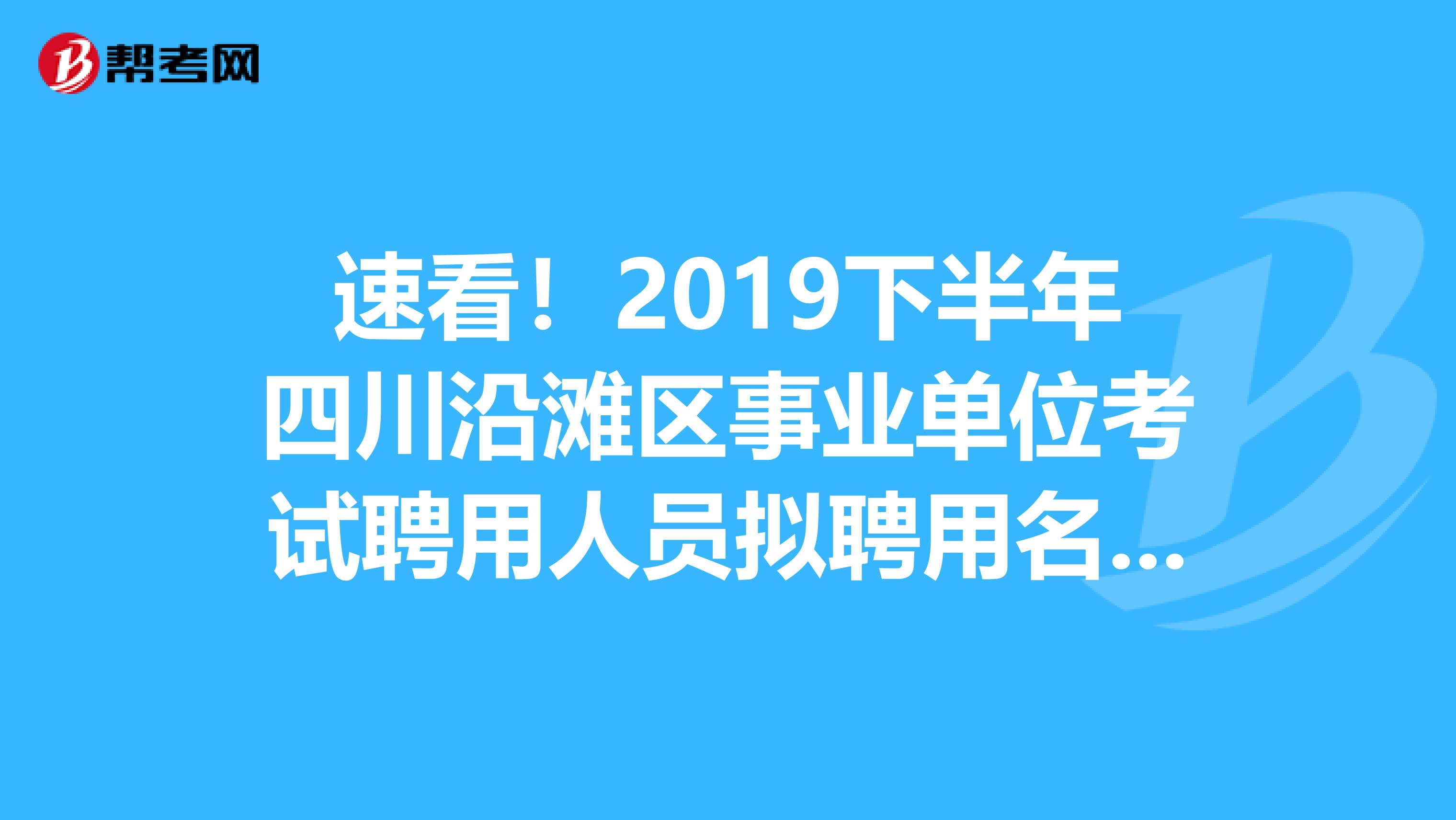 速看！2019下半年四川沿滩区事业单位考试聘用人员拟聘用名单公示