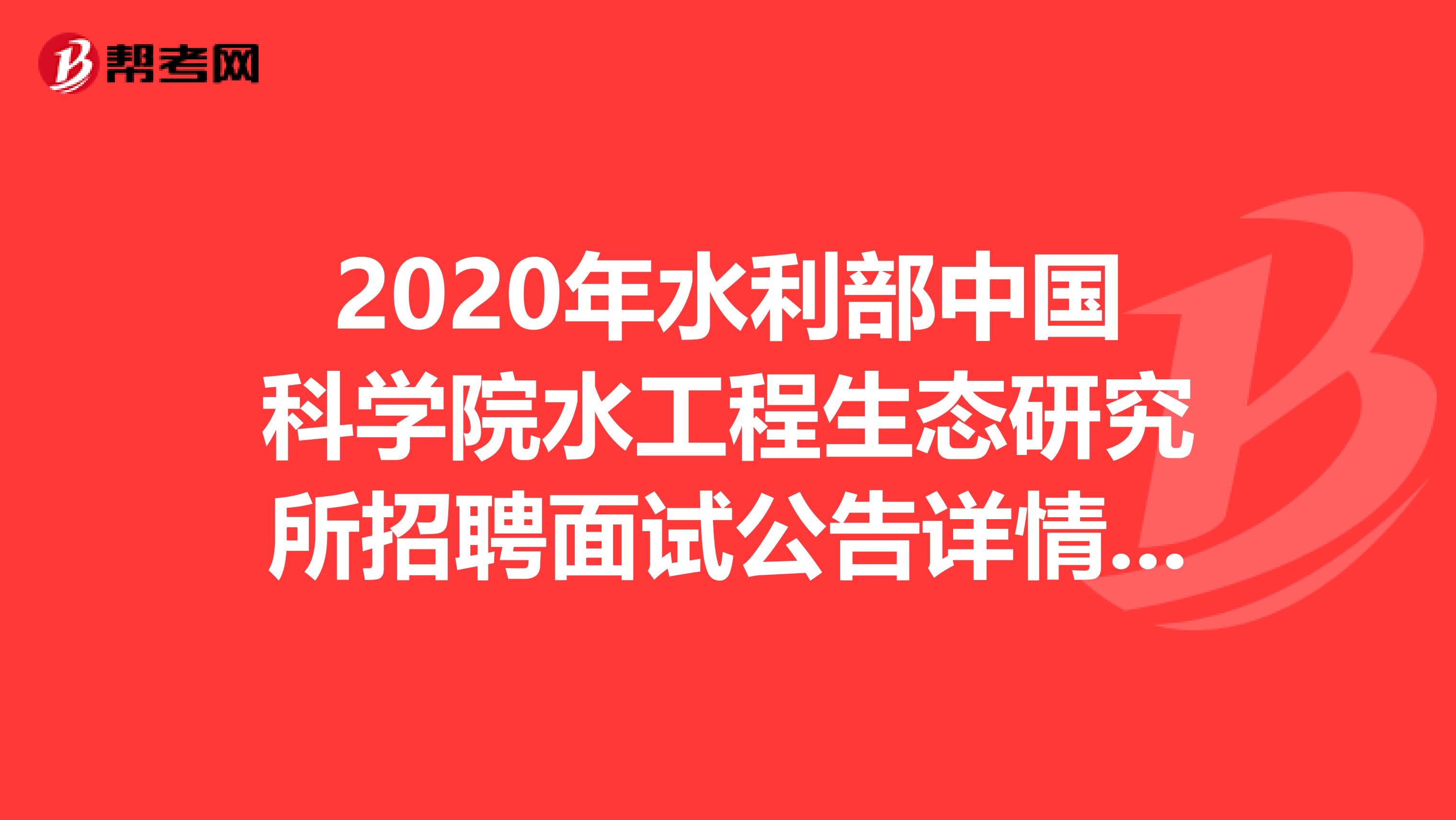 2020年水利部中国科学院水工程生态研究所招聘面试公告详情你可以了解一下！