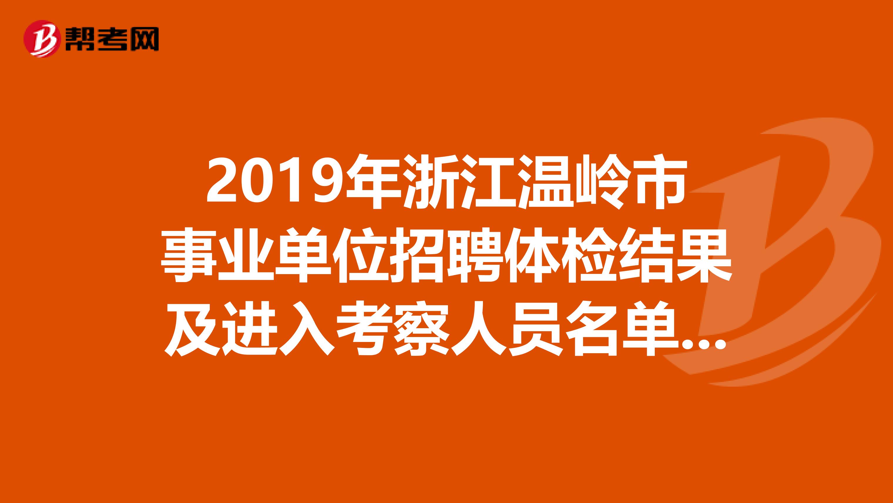 2019年浙江温岭市事业单位招聘体检结果及进入考察人员名单出来了