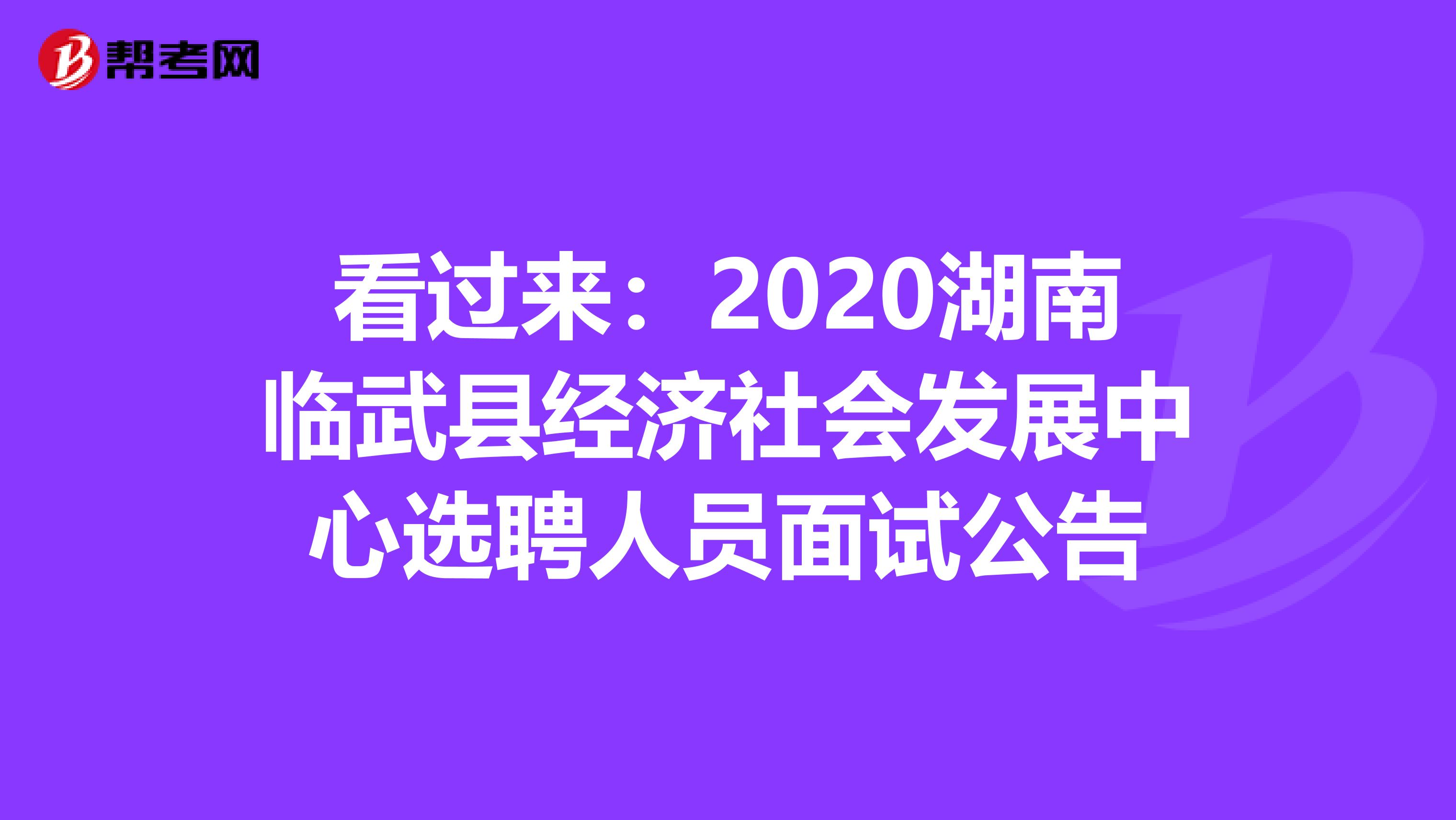 看过来：2020湖南临武县经济社会发展中心选聘人员面试公告