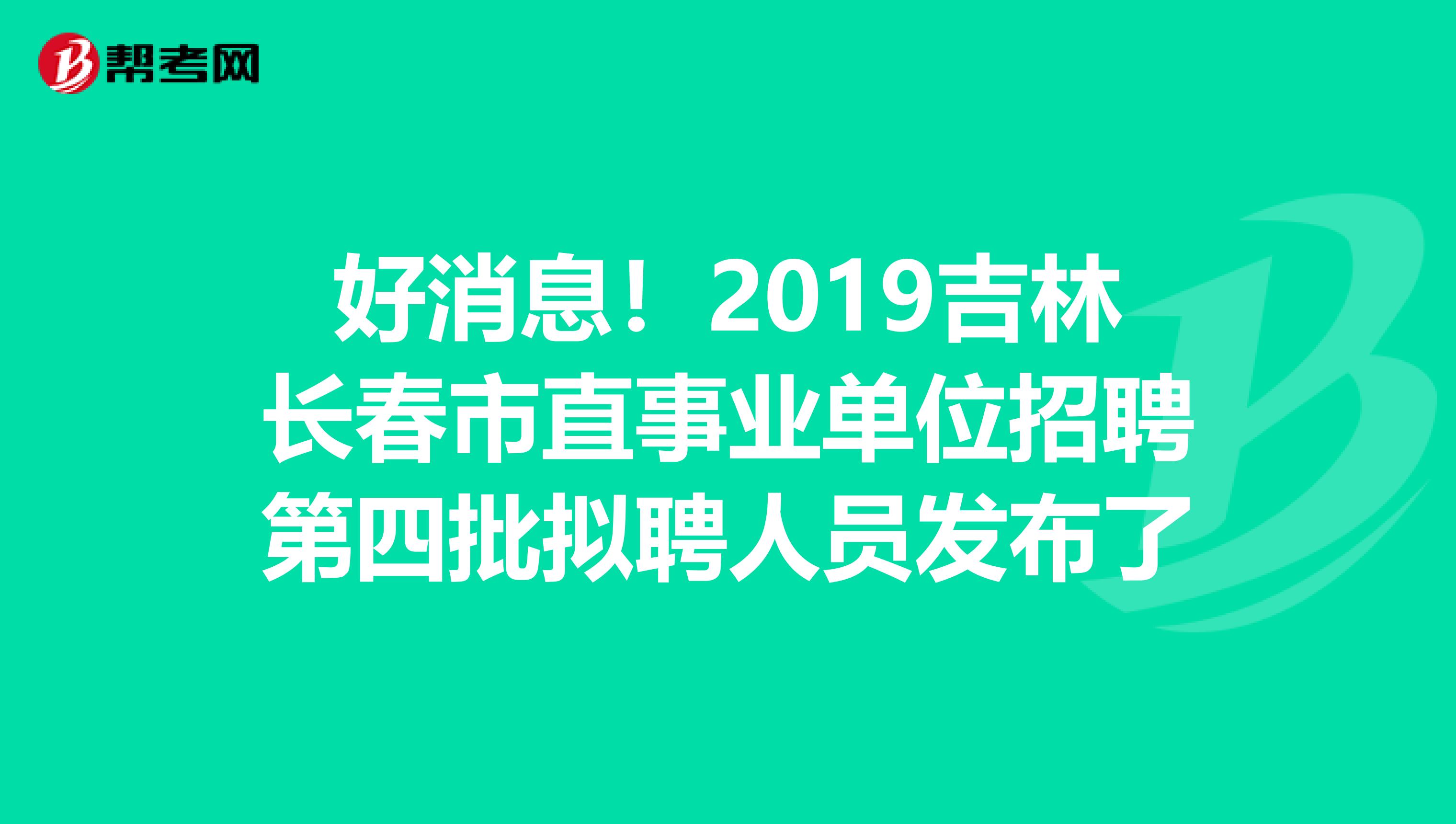 好消息！2019吉林长春市直事业单位招聘第四批拟聘人员发布了