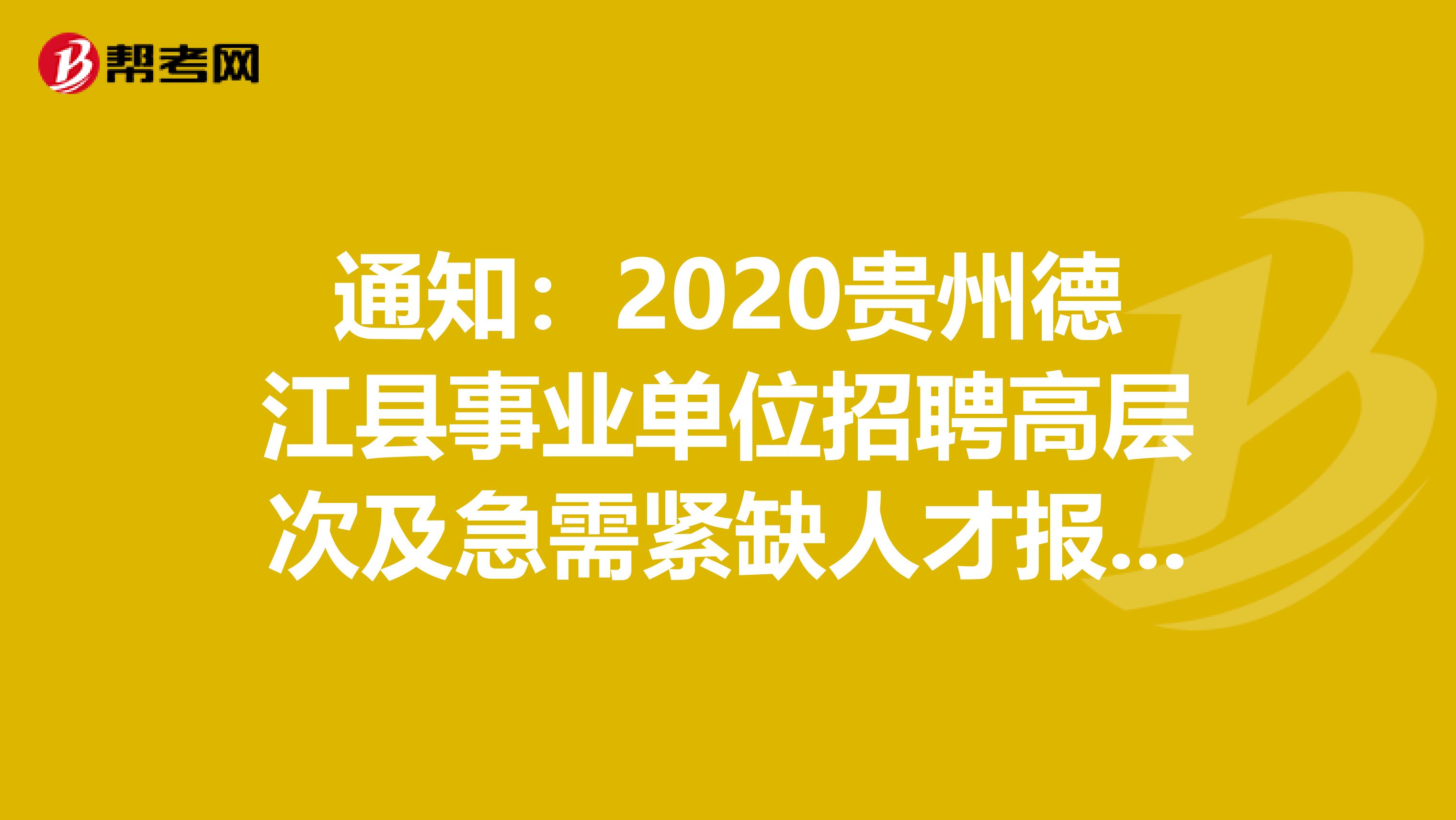 通知：2020贵州德江县事业单位招聘高层次及急需紧缺人才报名及资格初审有关公告