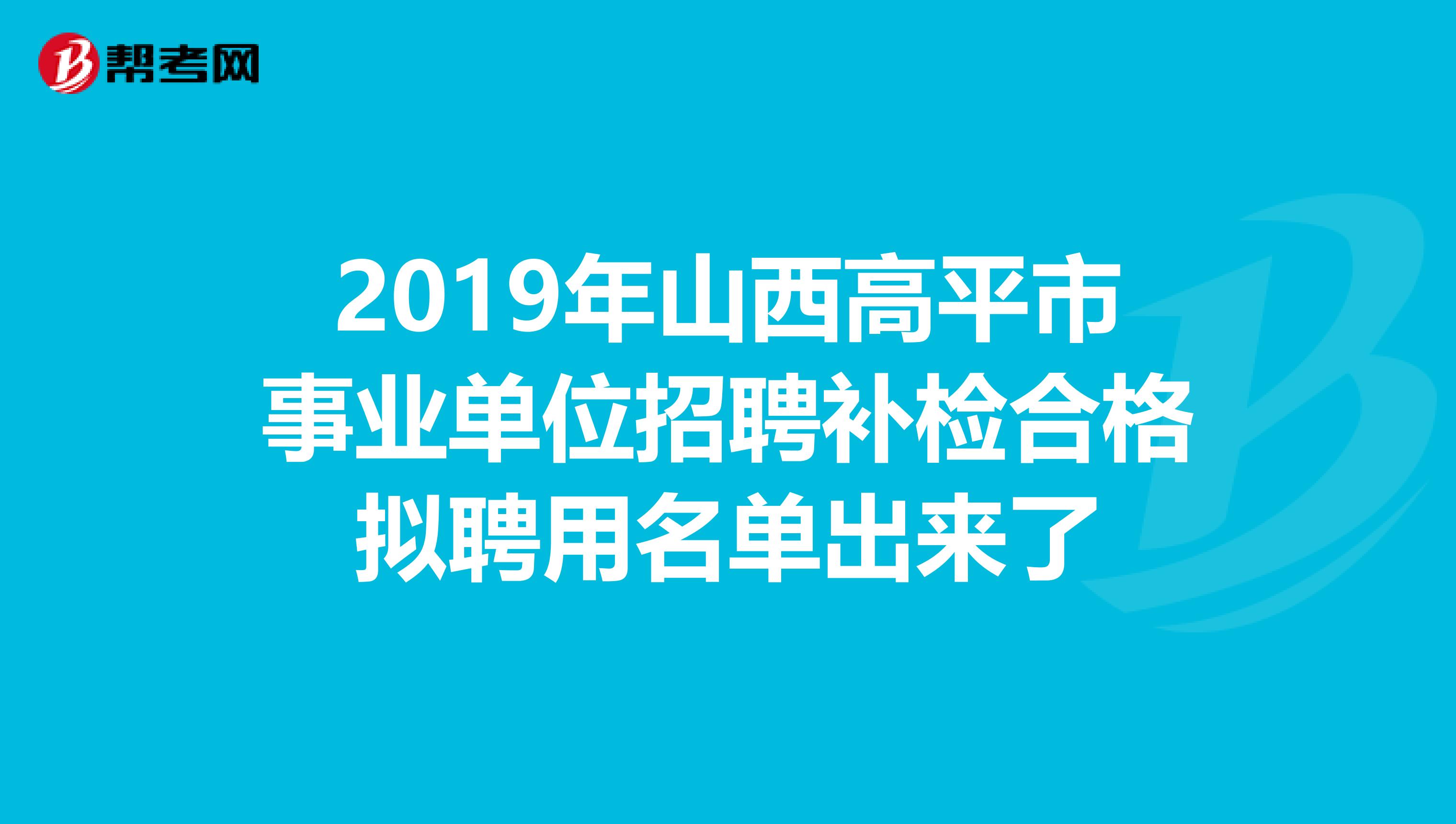 2019年山西高平市事业单位招聘补检合格拟聘用名单出来了