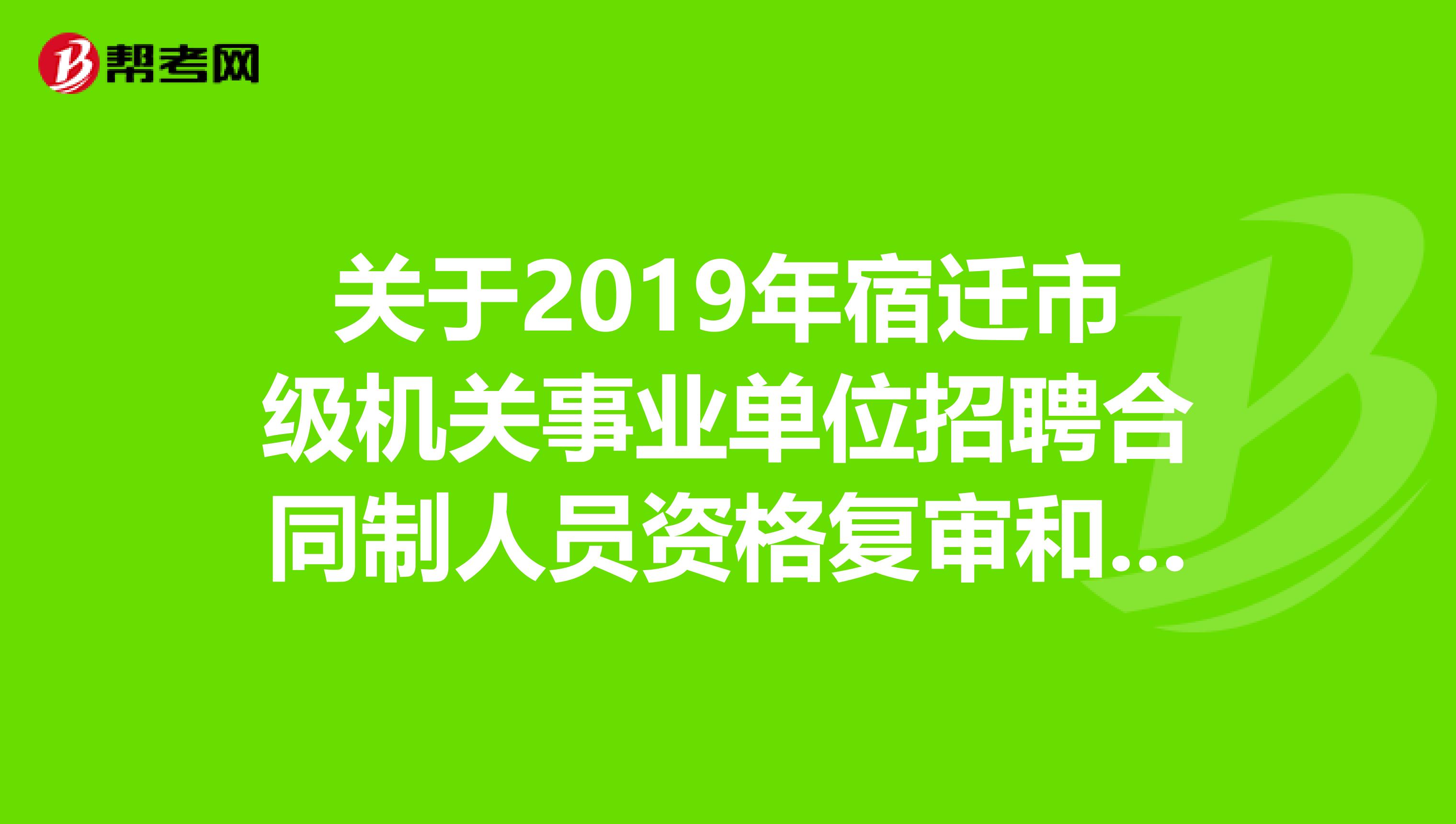 关于2019年宿迁市级机关事业单位招聘合同制人员资格复审和面试的公告