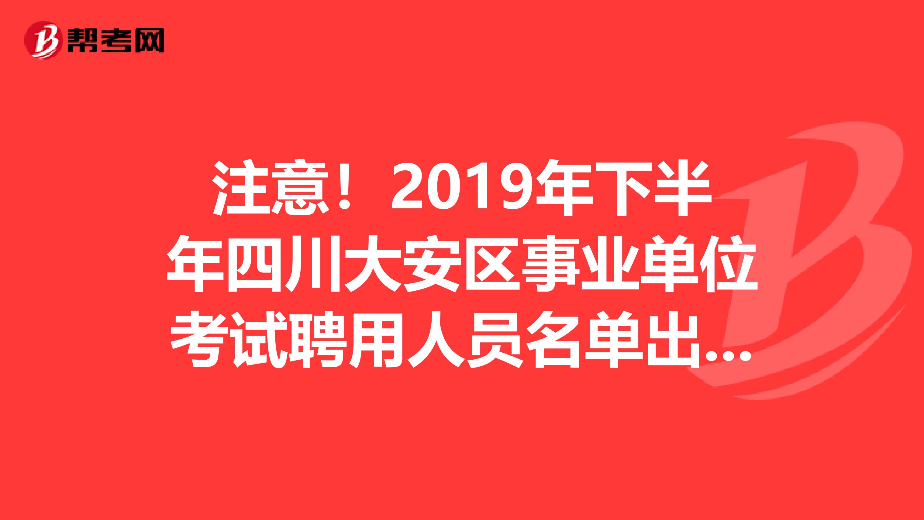 注意！2019年下半年四川大安区事业单位考试聘用人员名单出来了