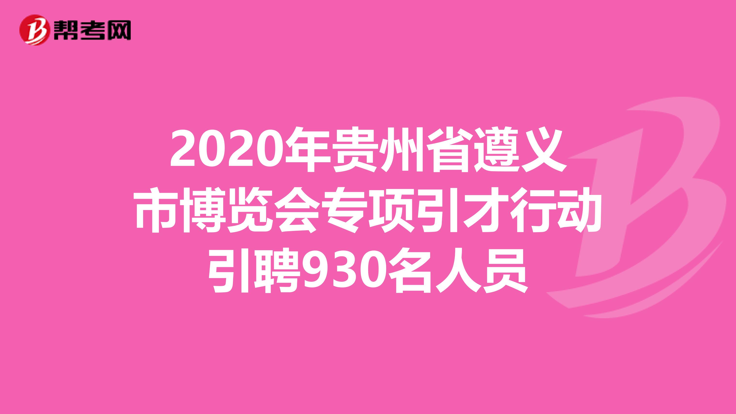 2020年贵州省遵义市博览会专项引才行动引聘930名人员