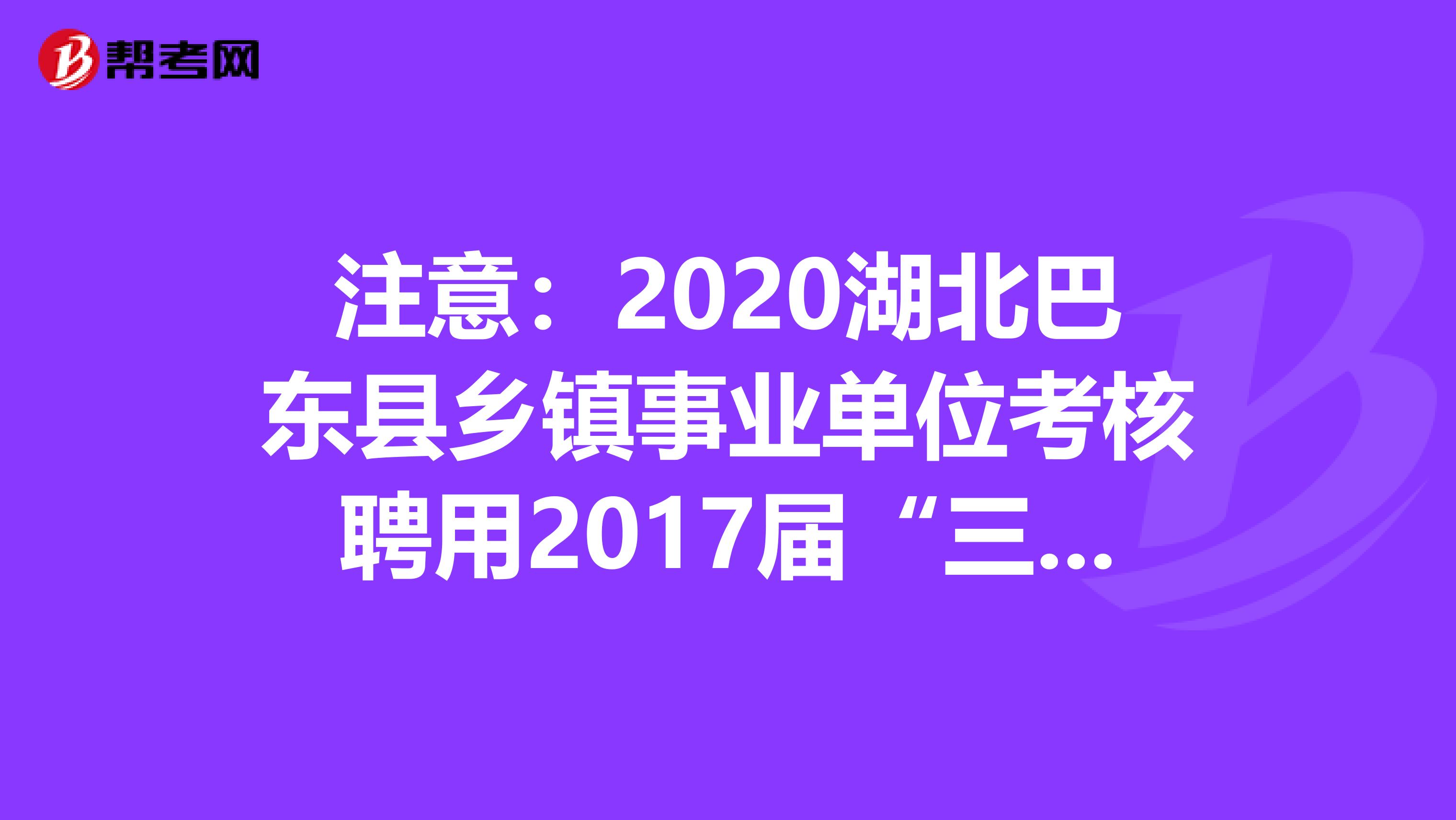注意：2020湖北巴东县乡镇事业单位考核聘用2017届“三支一扶”服务期满高校毕业生5人公告