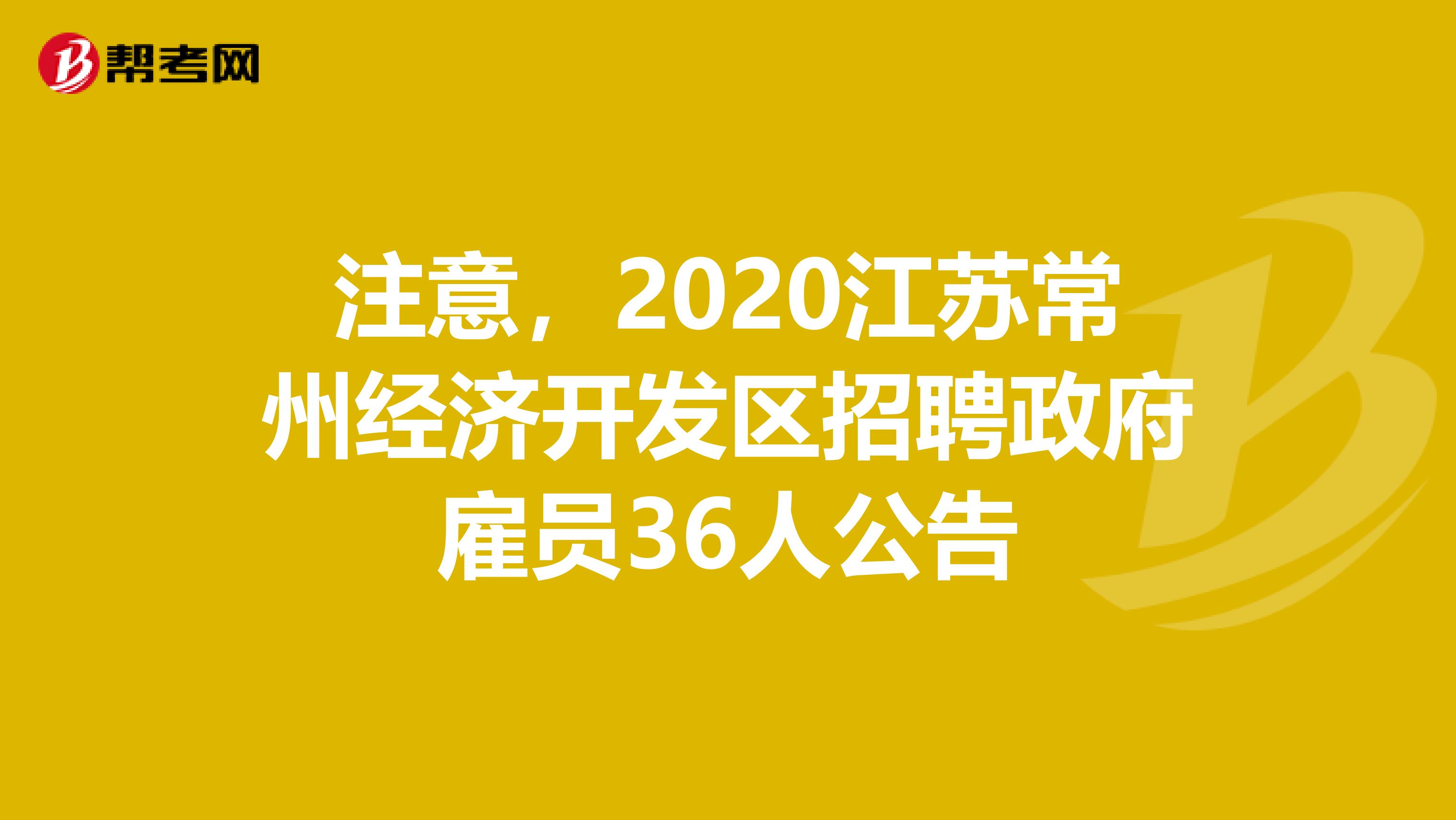 注意，2020江苏常州经济开发区招聘政府雇员36人公告