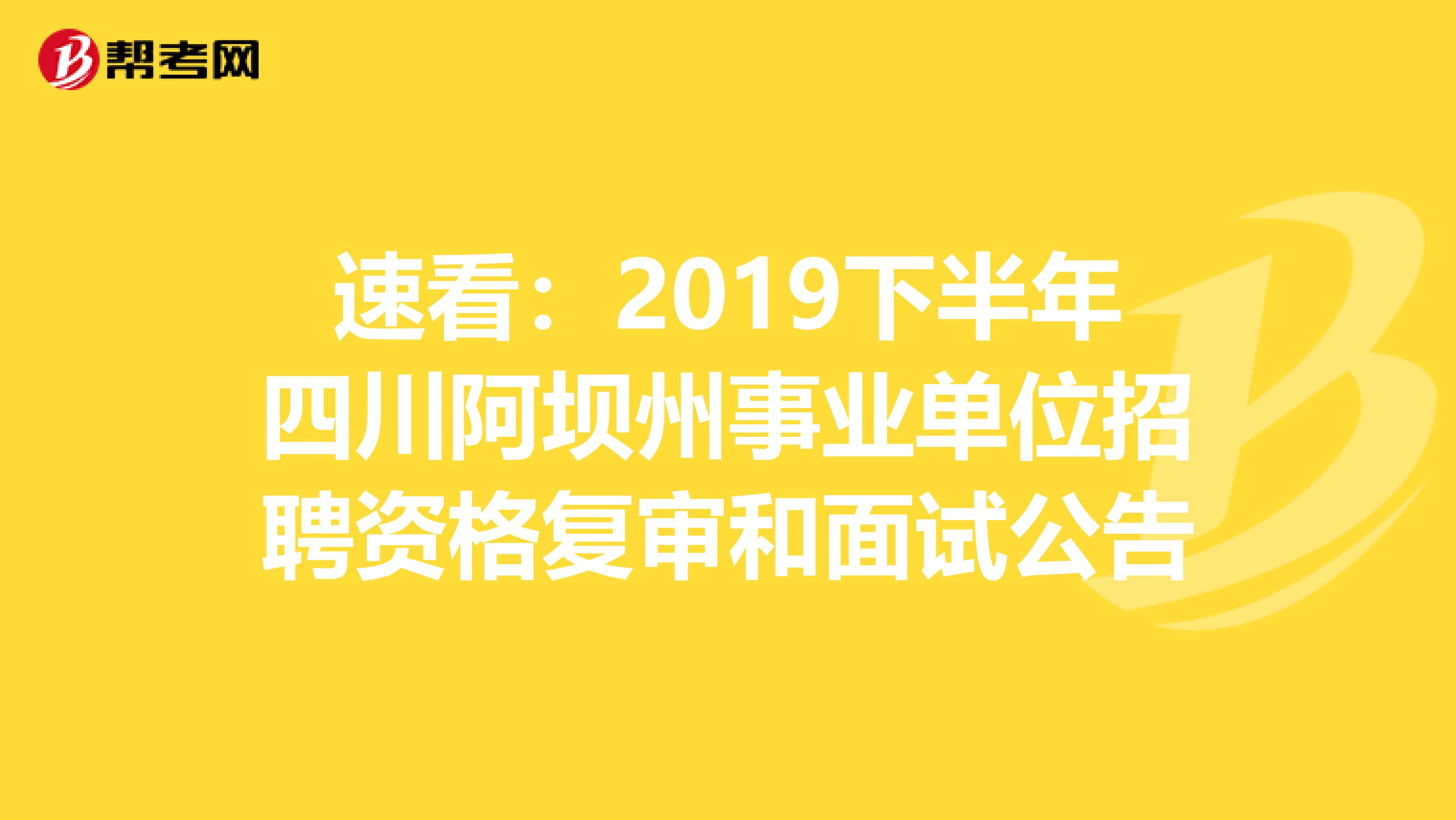 速看：2019下半年四川阿坝州事业单位招聘资格复审和面试公告