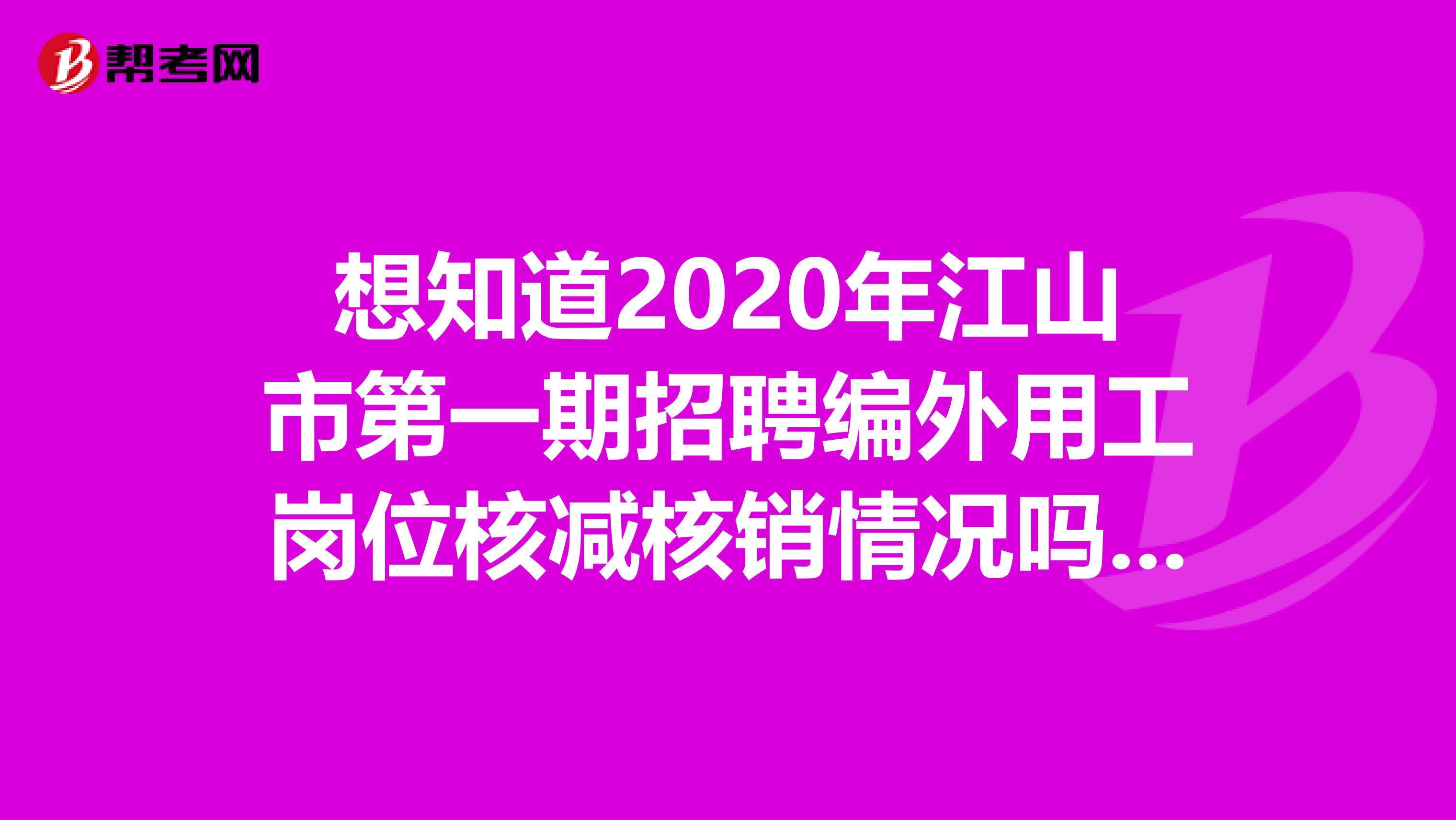 想知道2020年江山市第一期招聘编外用工岗位核减核销情况吗？来看看！