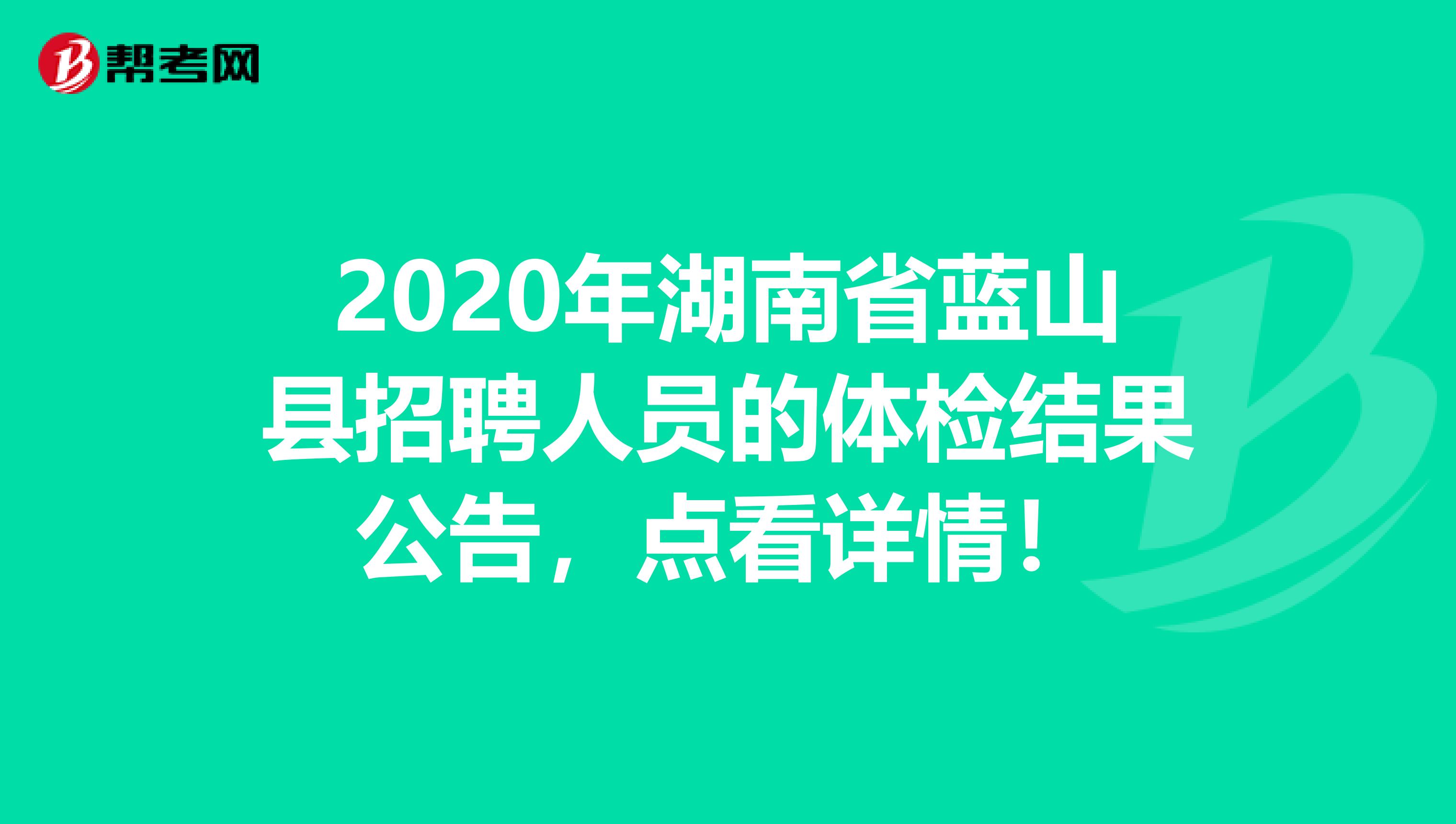 2020年湖南省蓝山县招聘人员的体检结果公告，点看详情！