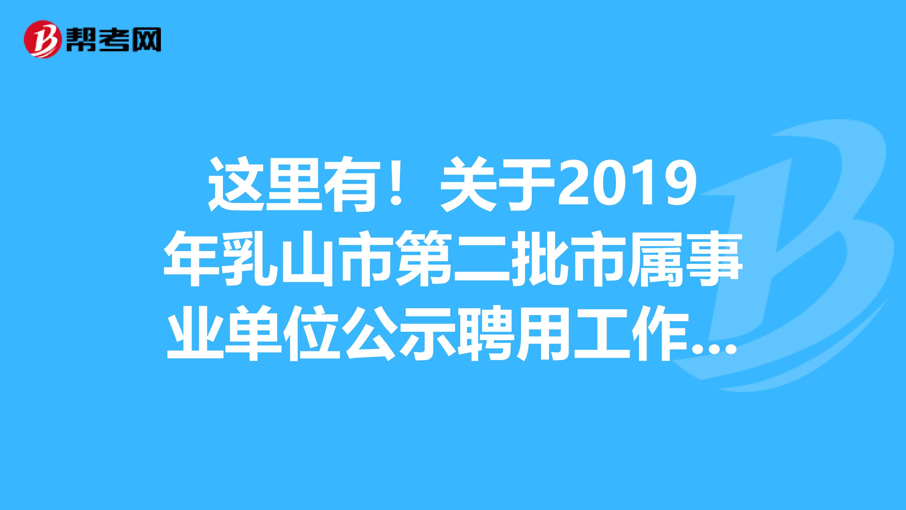 这里有！关于2019年乳山市第二批市属事业单位公示聘用工作人员简章