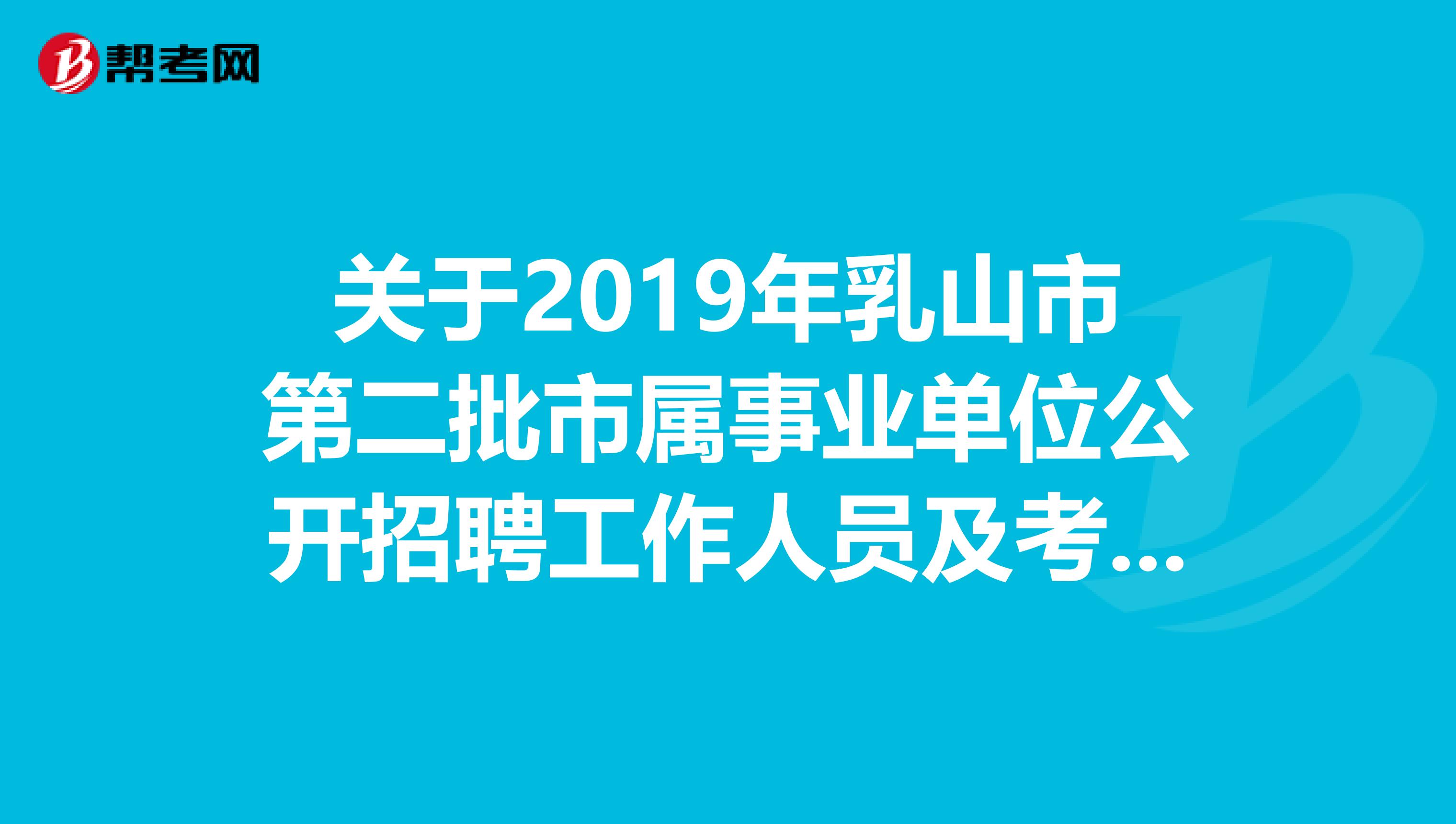关于2019年乳山市第二批市属事业单位公开招聘工作人员及考试内容和方法！