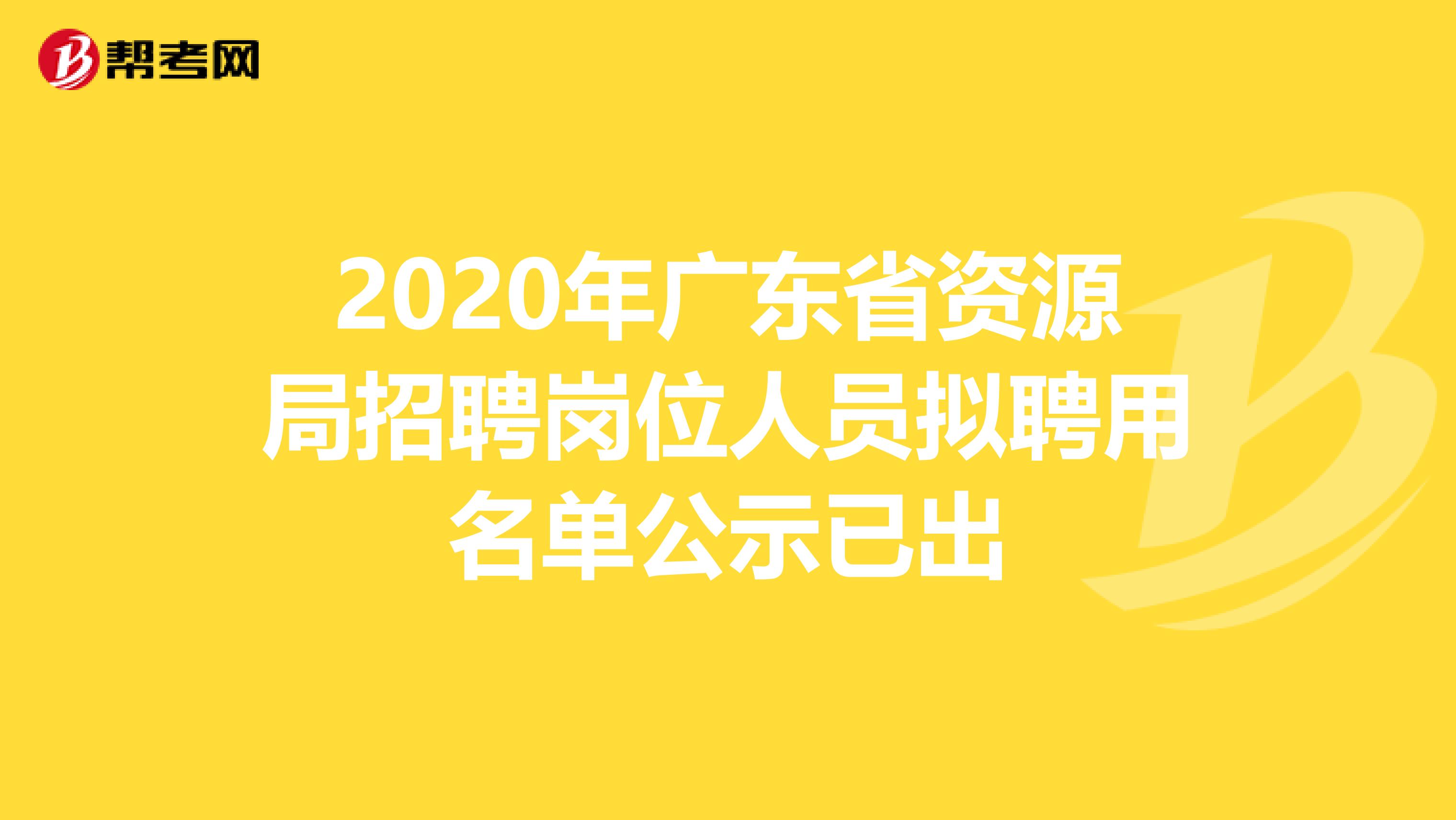 2020年广东省资源局招聘岗位人员拟聘用名单公示已出