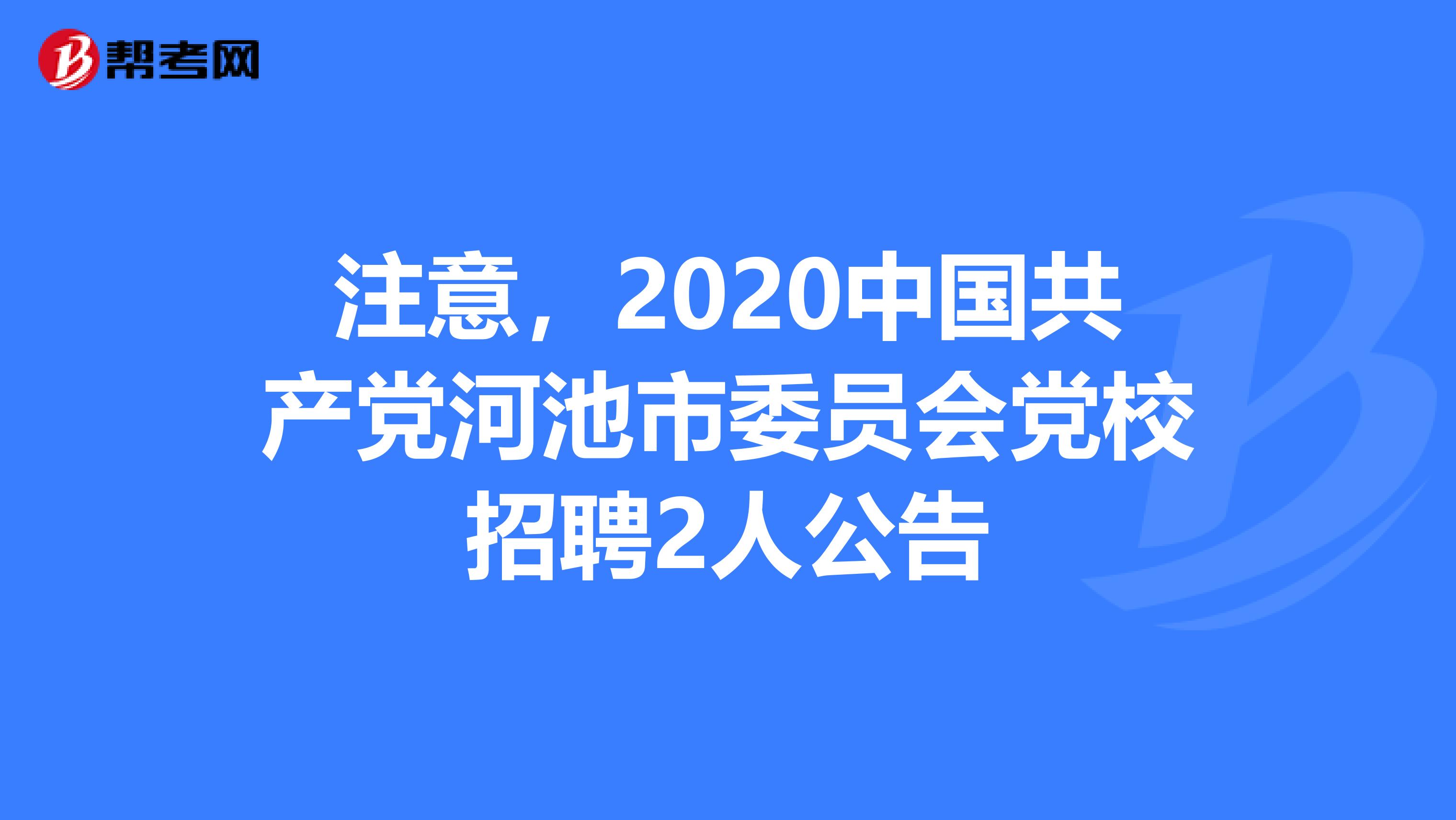 注意，2020中国共产党河池市委员会党校招聘2人公告