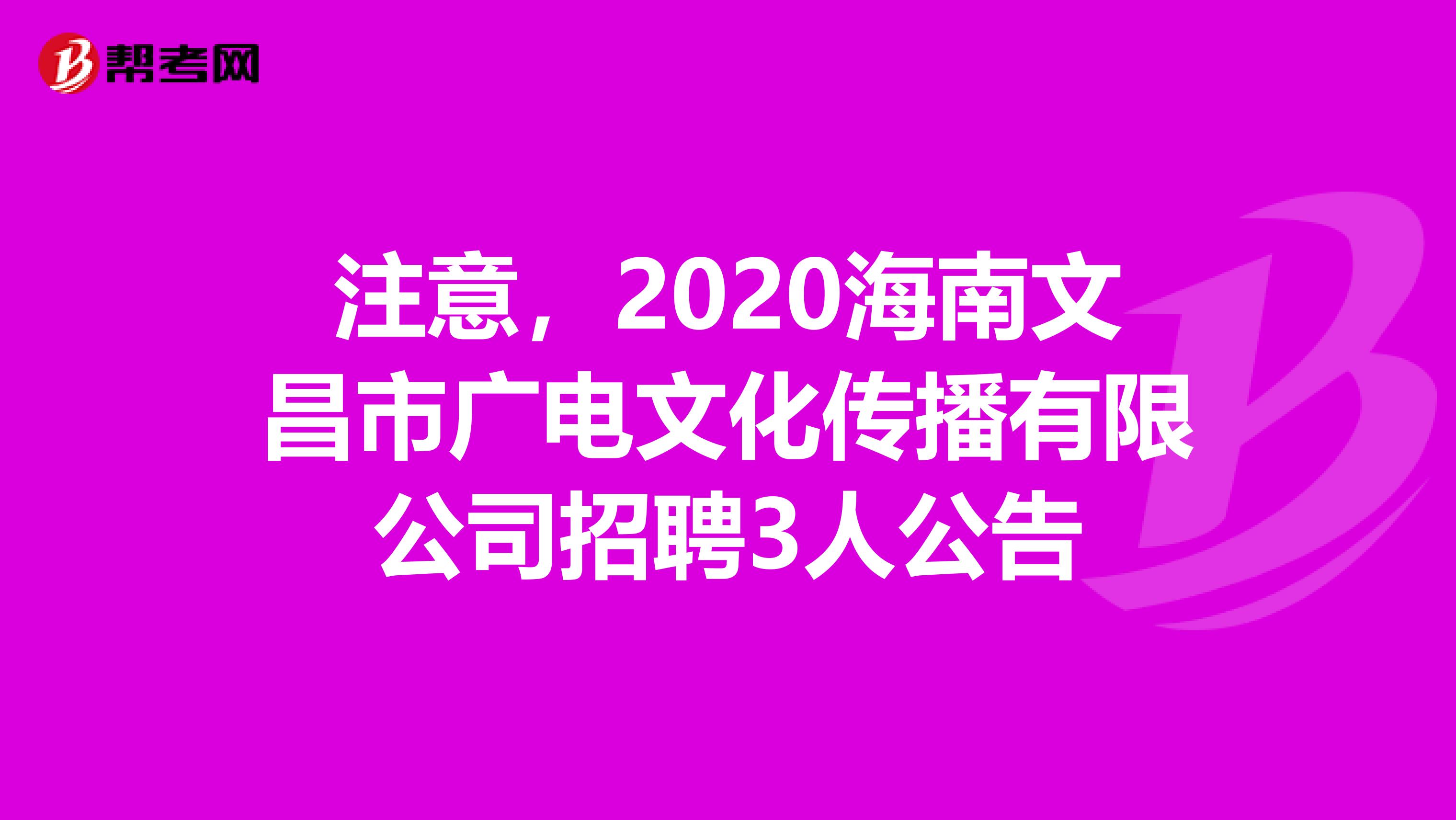 注意，2020海南文昌市广电文化传播有限公司招聘3人公告