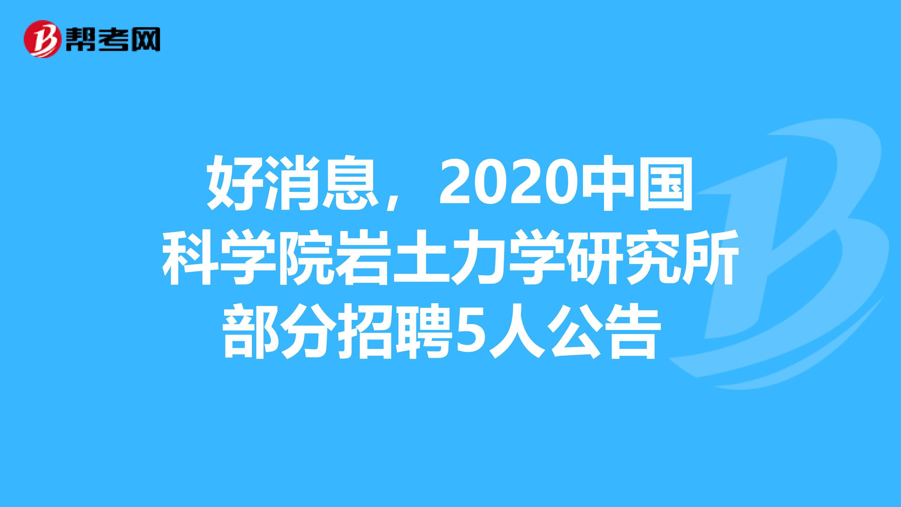 好消息，2020中国科学院岩土力学研究所部分招聘5人公告 