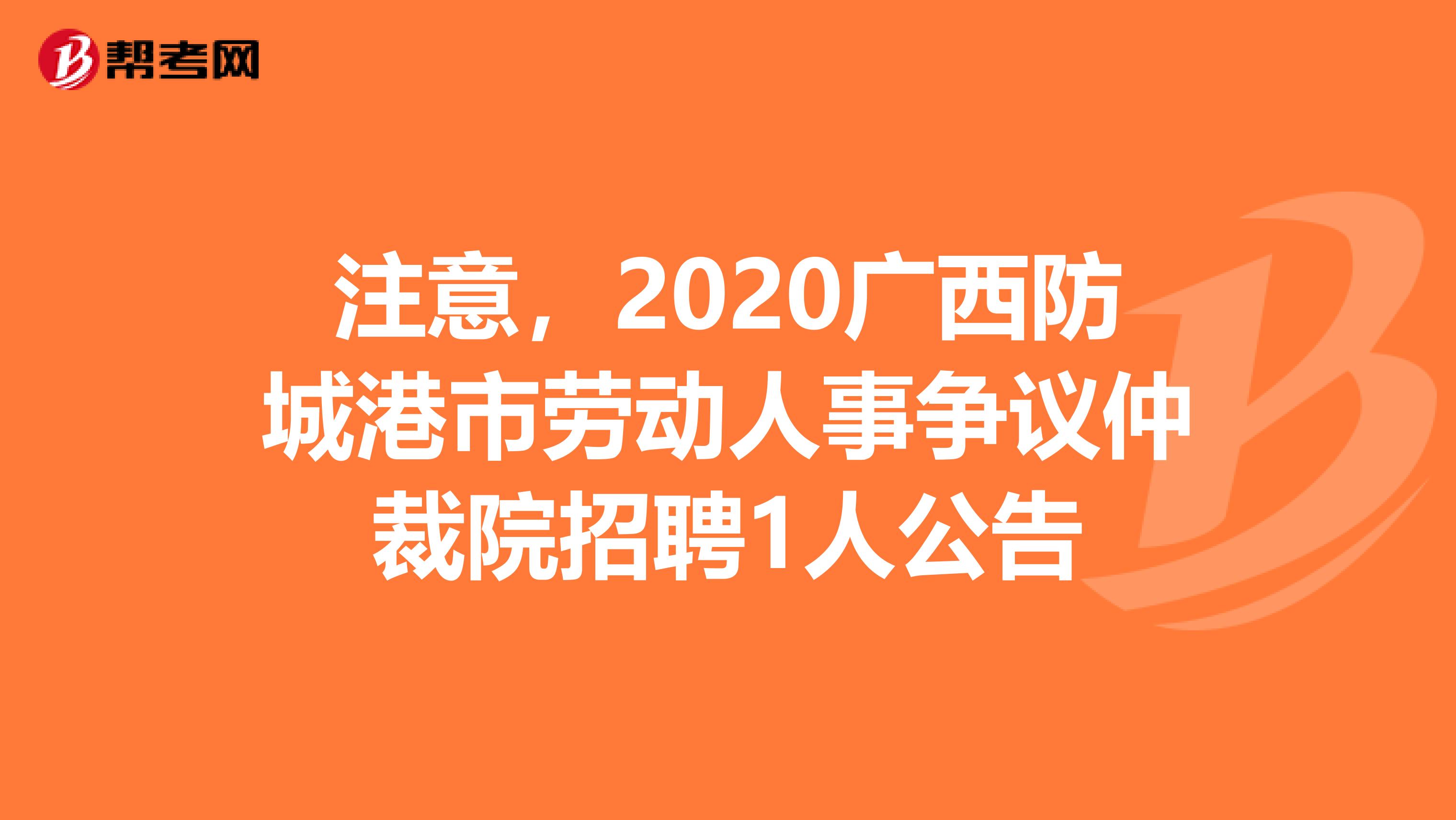 注意，2020广西防城港市劳动人事争议仲裁院招聘1人公告