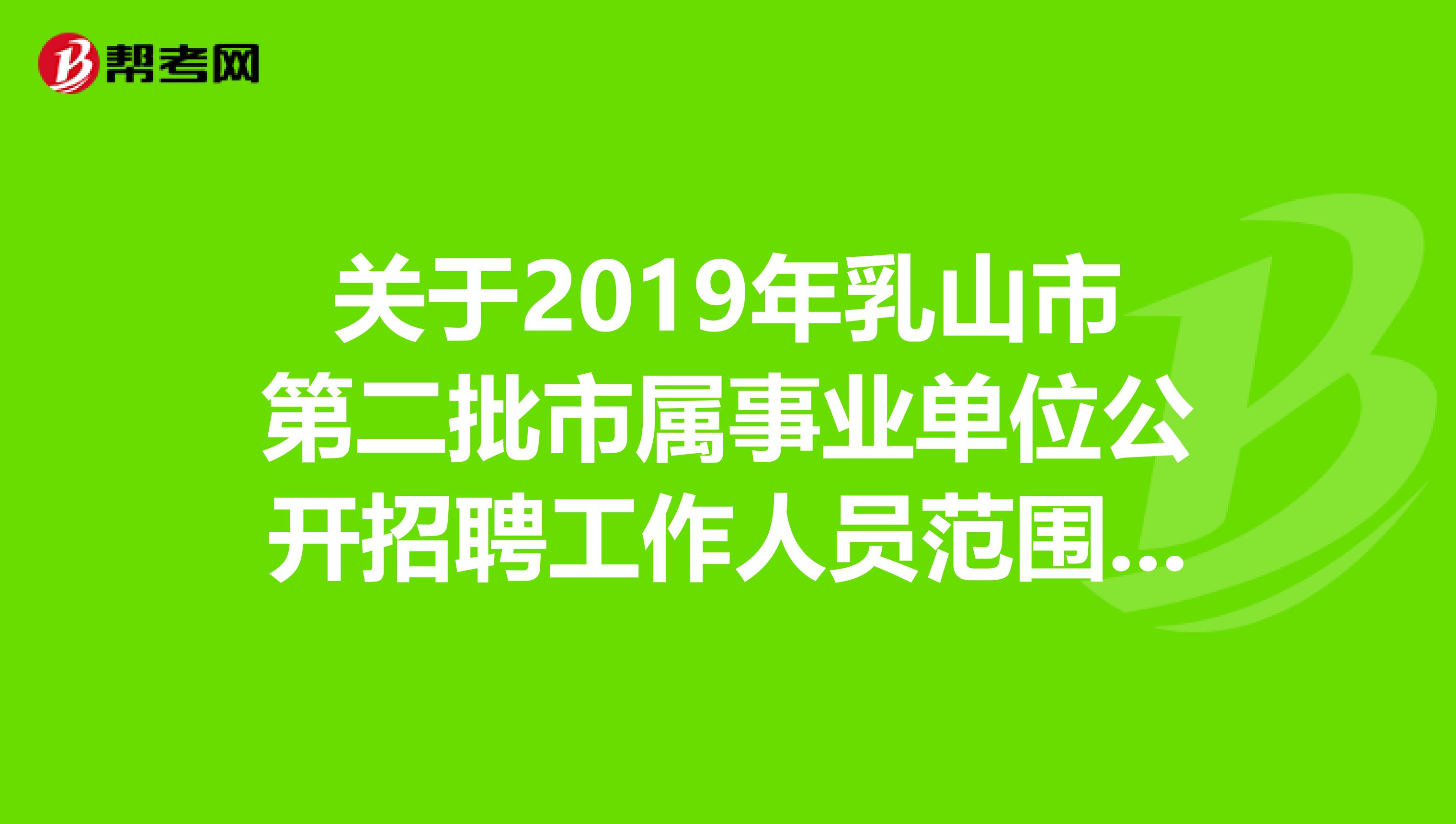 关于2019年乳山市第二批市属事业单位公开招聘工作人员范围和条件！