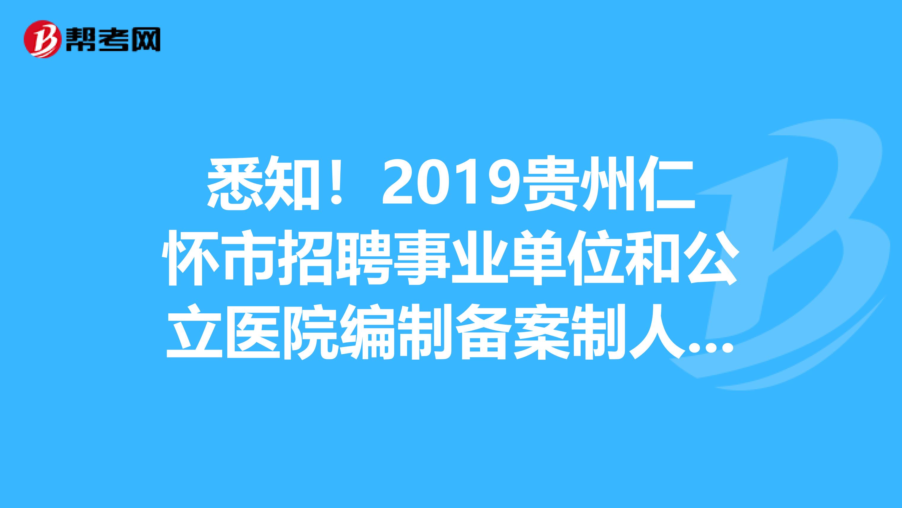 悉知！2019贵州仁怀市招聘事业单位和公立医院编制备案制人员拟聘用人员公示