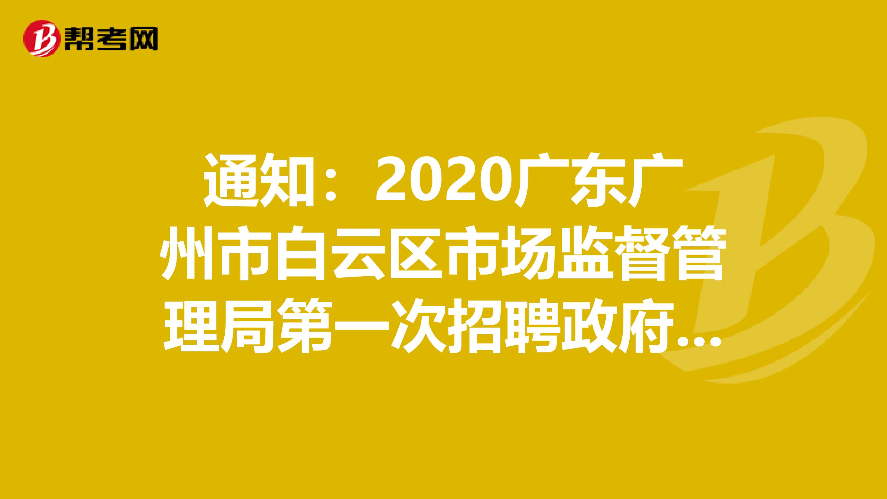 通知：2020广东广州市白云区市场监督管理局第一次招聘政府雇员面试公告