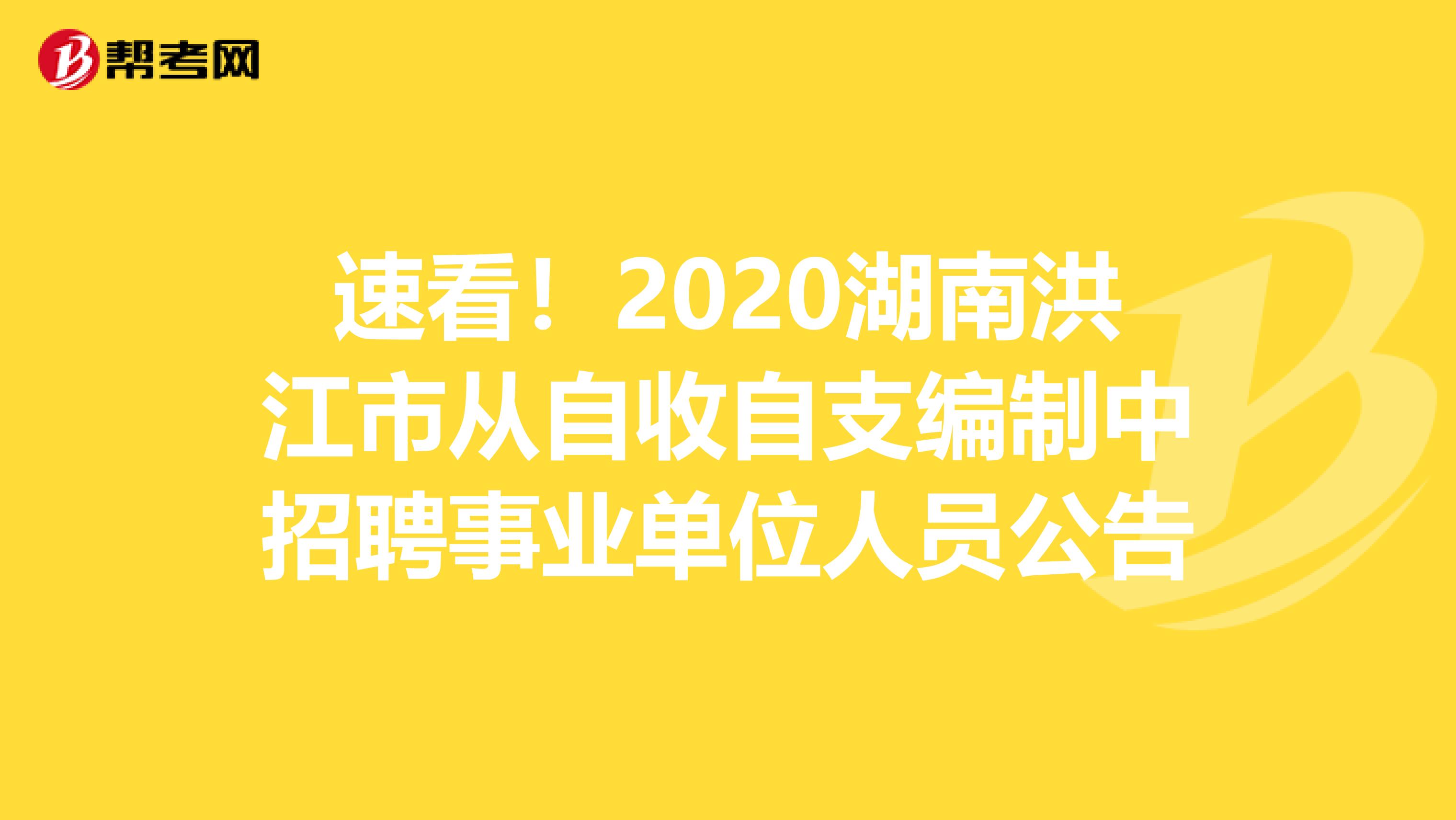 速看！2020湖南洪江市从自收自支编制中招聘事业单位人员公告