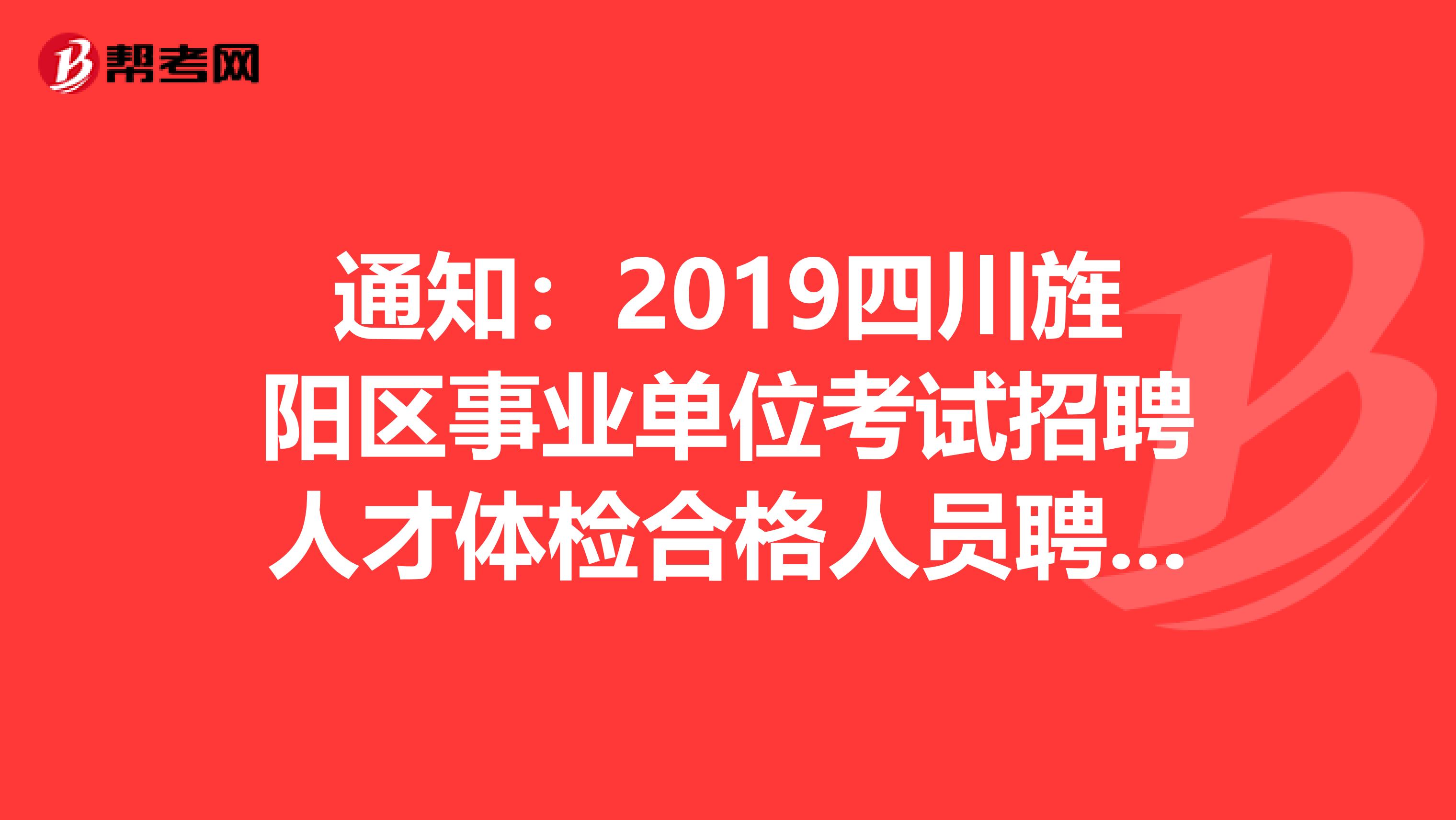 通知：2019四川旌阳区事业单位考试招聘人才体检合格人员聘前公告
