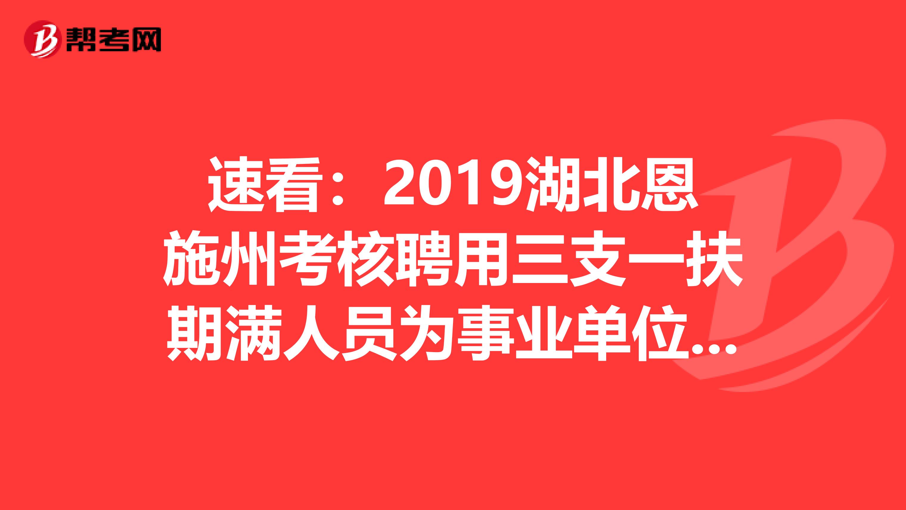 速看：2019湖北恩施州考核聘用三支一扶期满人员为事业单位拟聘对象公示