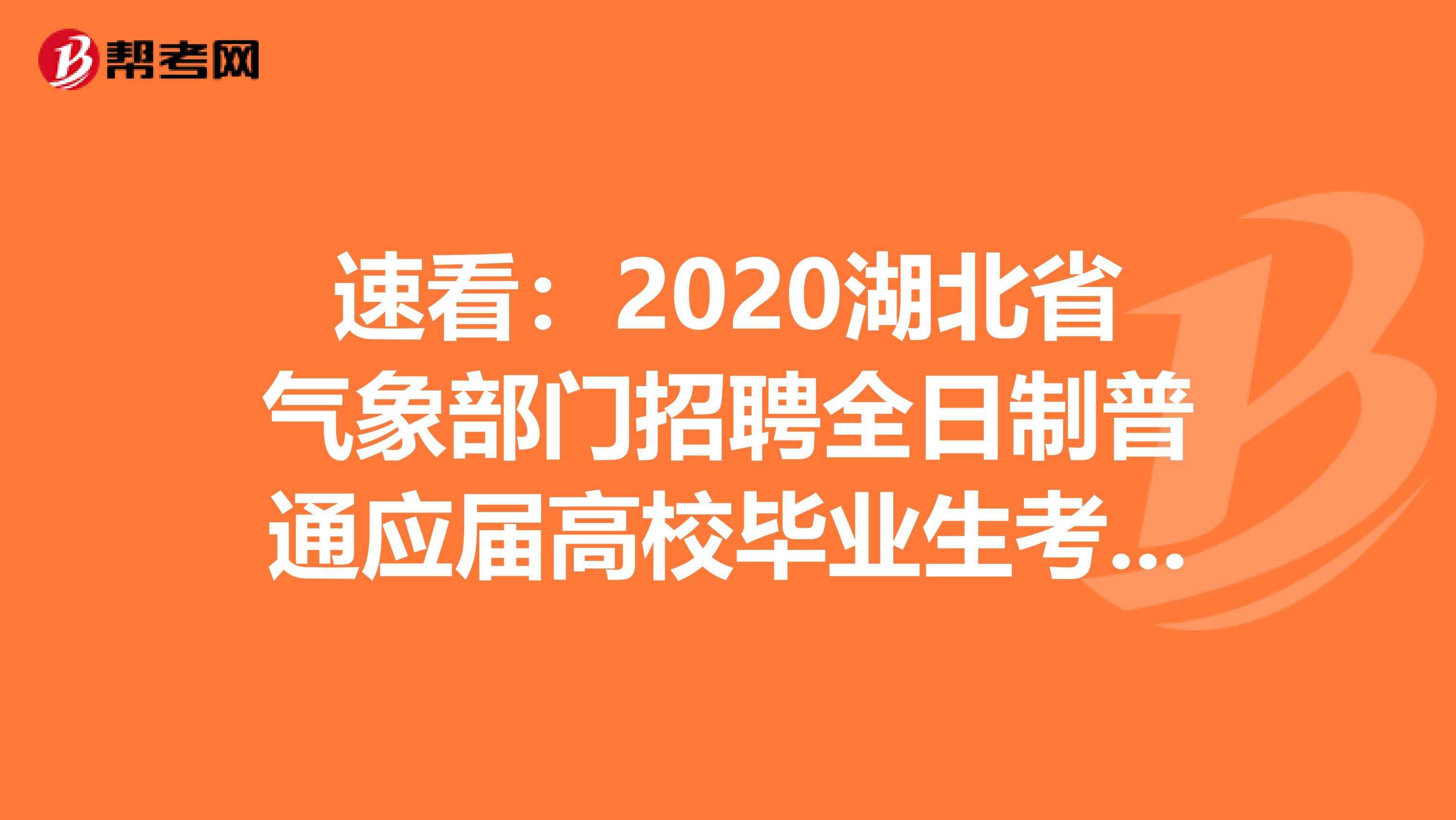 速看：2020湖北省气象部门招聘全日制普通应届高校毕业生考察对象公告