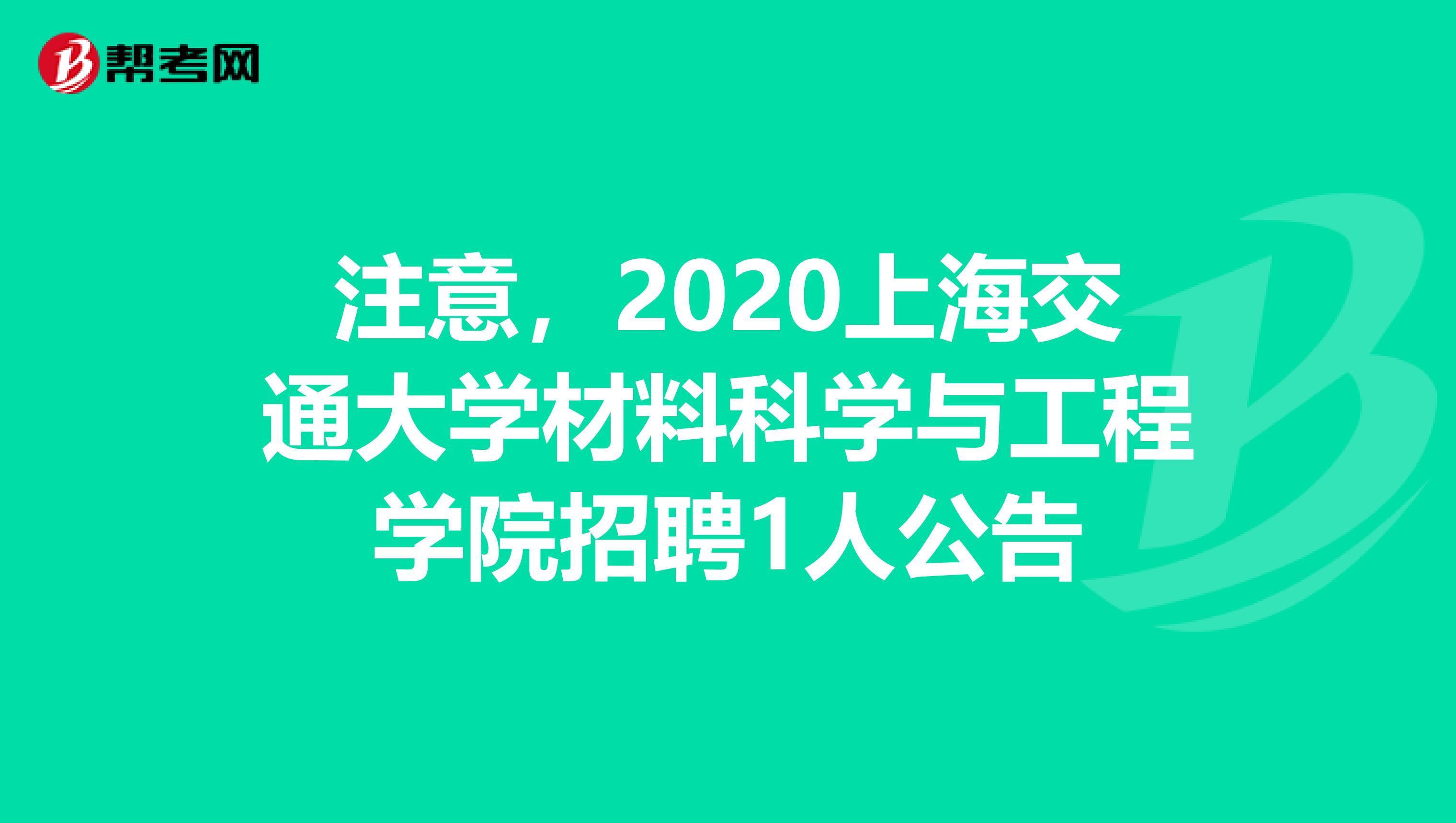 注意，2020上海交通大学材料科学与工程学院招聘1人公告