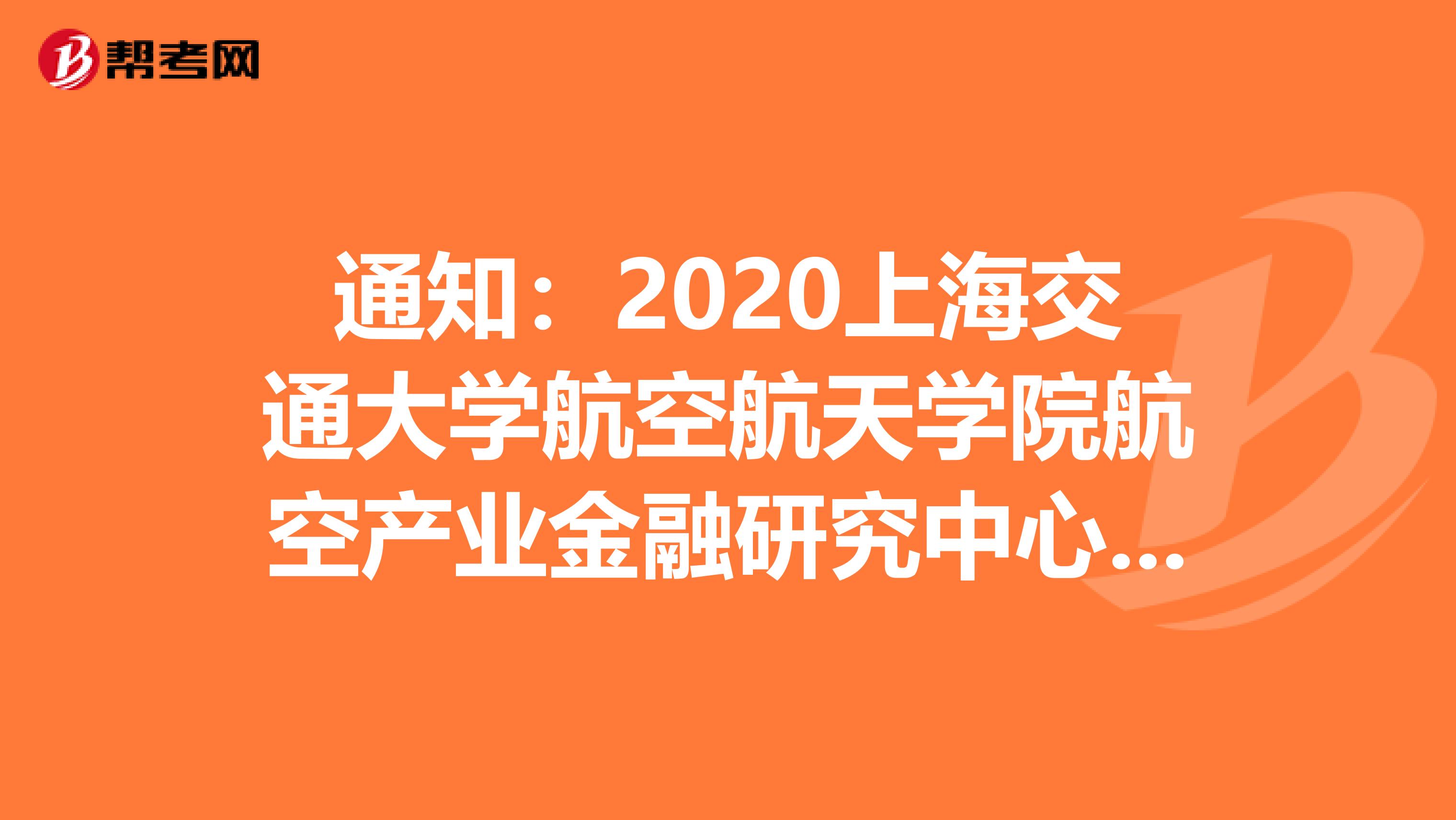 通知：2020上海交通大学航空航天学院航空产业金融研究中心招聘博士后1人公告