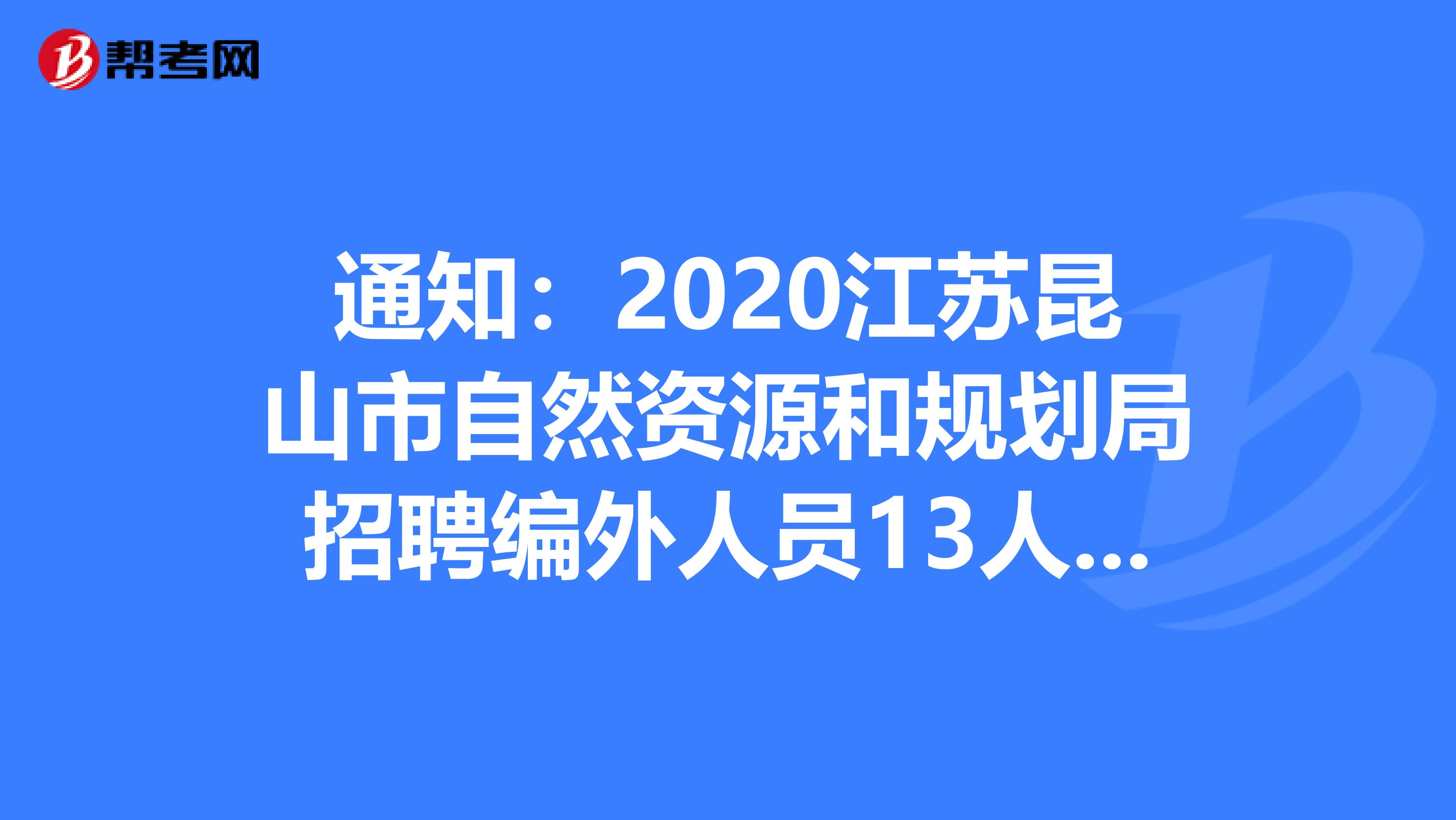 通知：2020江苏昆山市自然资源和规划局招聘编外人员13人公告