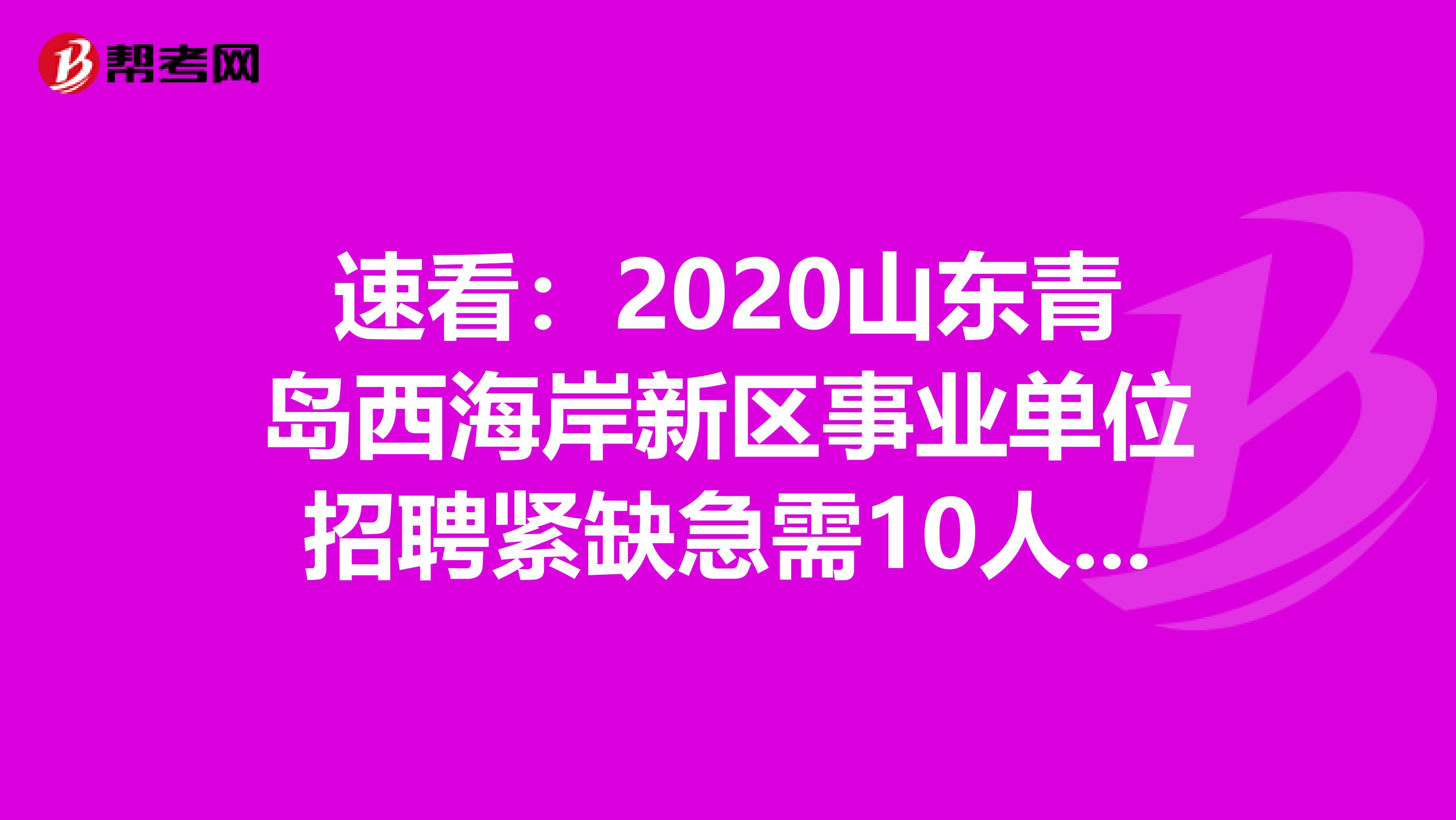 速看：2020山东青岛西海岸新区事业单位招聘紧缺急需10人公告