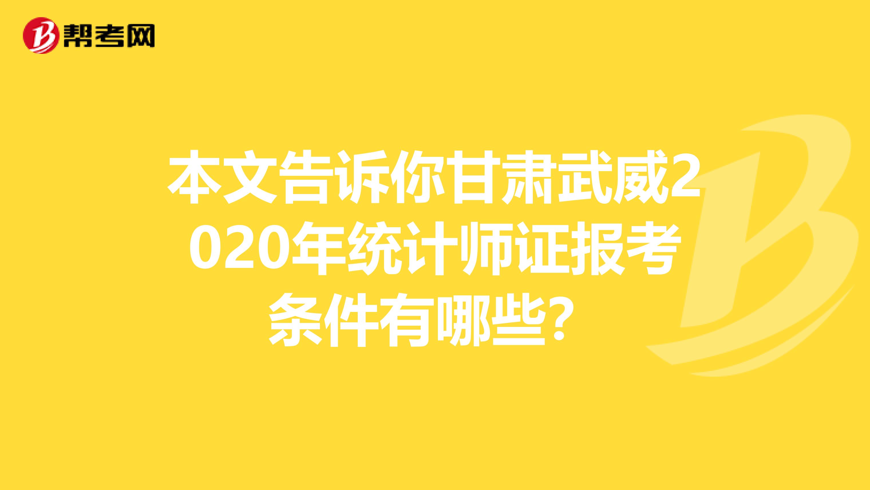 本文告诉你甘肃武威2020年统计师证报考条件有哪些？