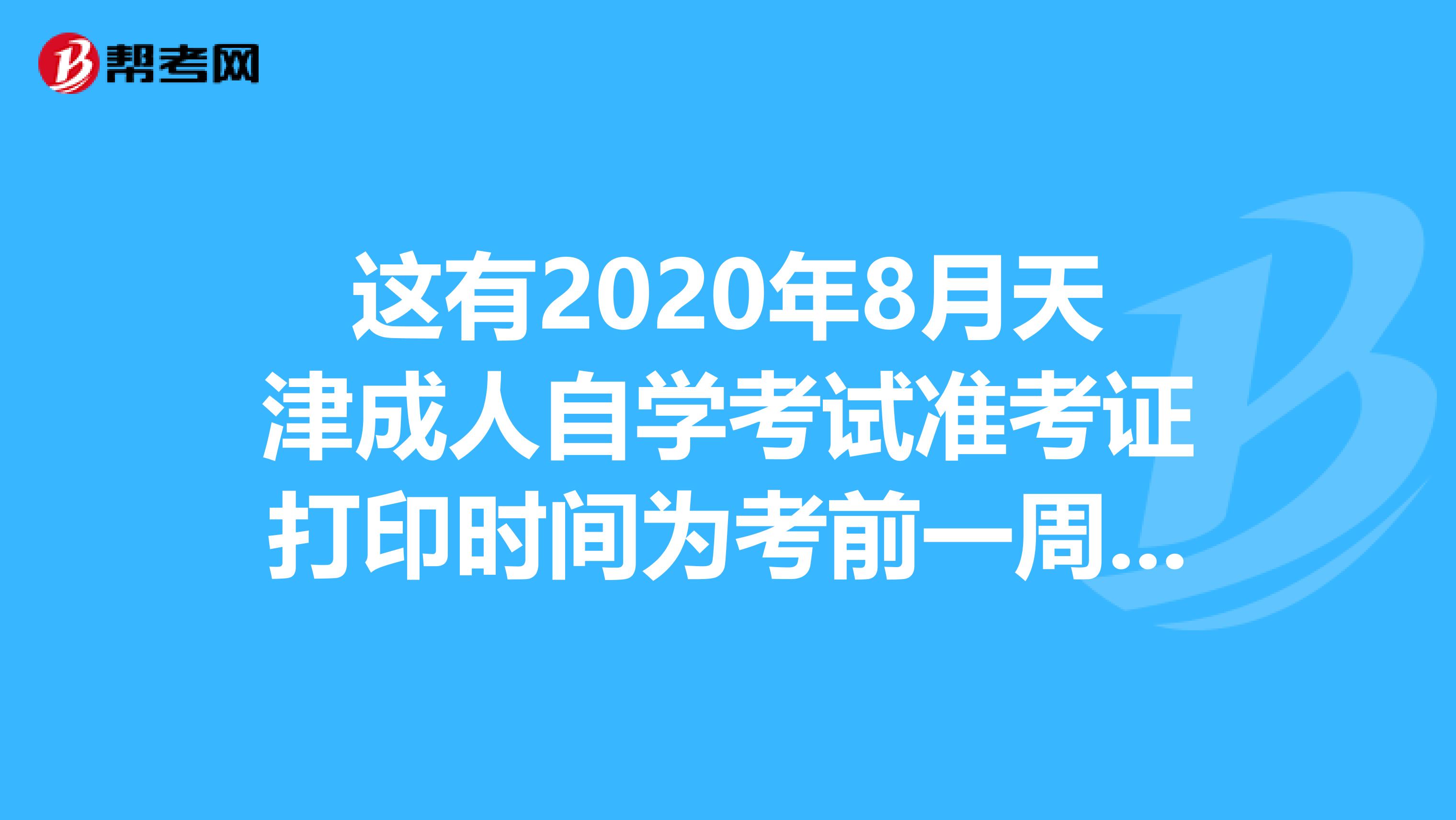 这有2020年8月天津成人自学考试准考证打印时间为考前一周的消息