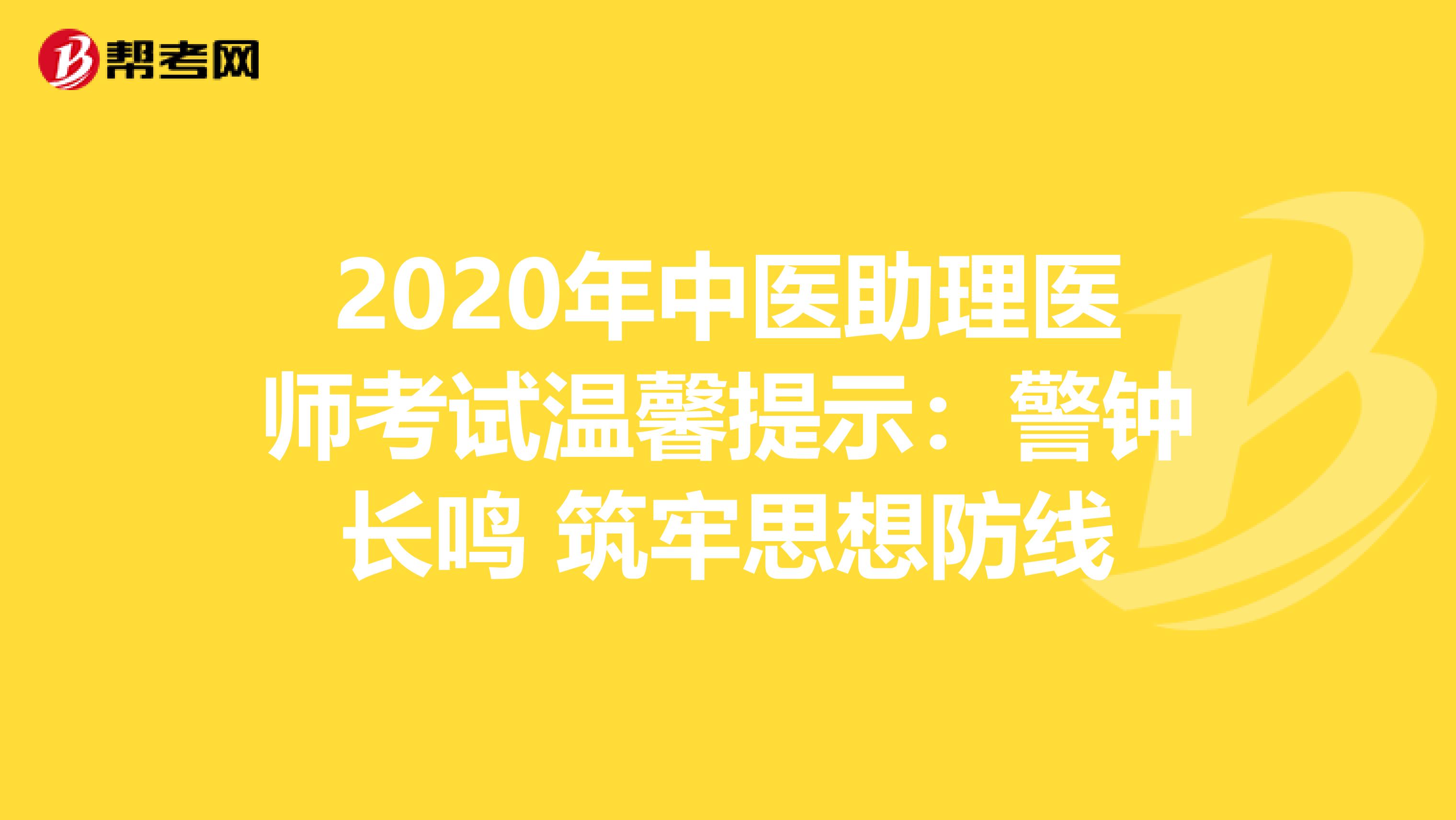 2020年中医助理医师考试温馨提示：警钟长鸣 筑牢思想防线