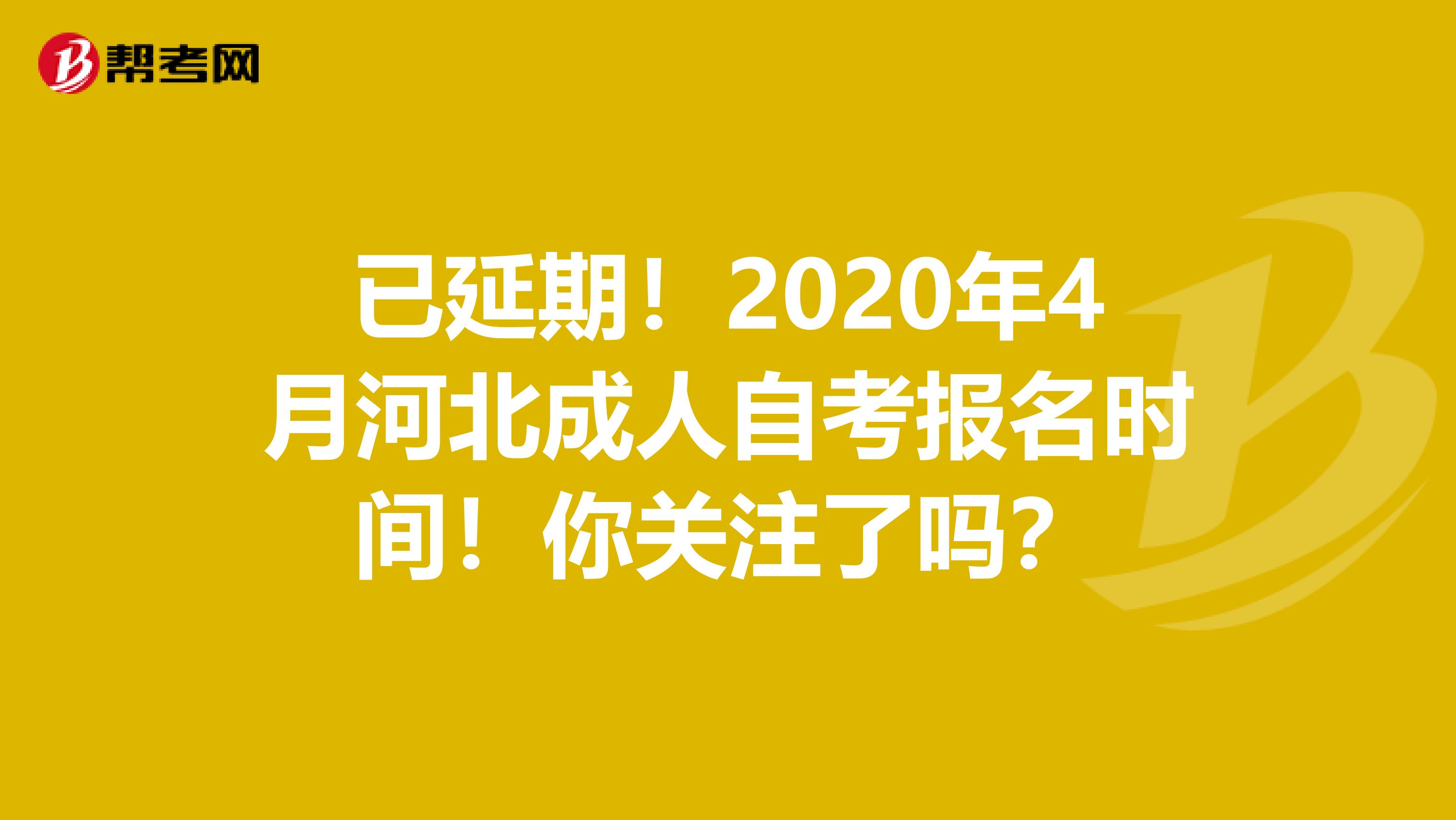 已延期！2020年4月河北成人自考报名时间！你关注了吗？
