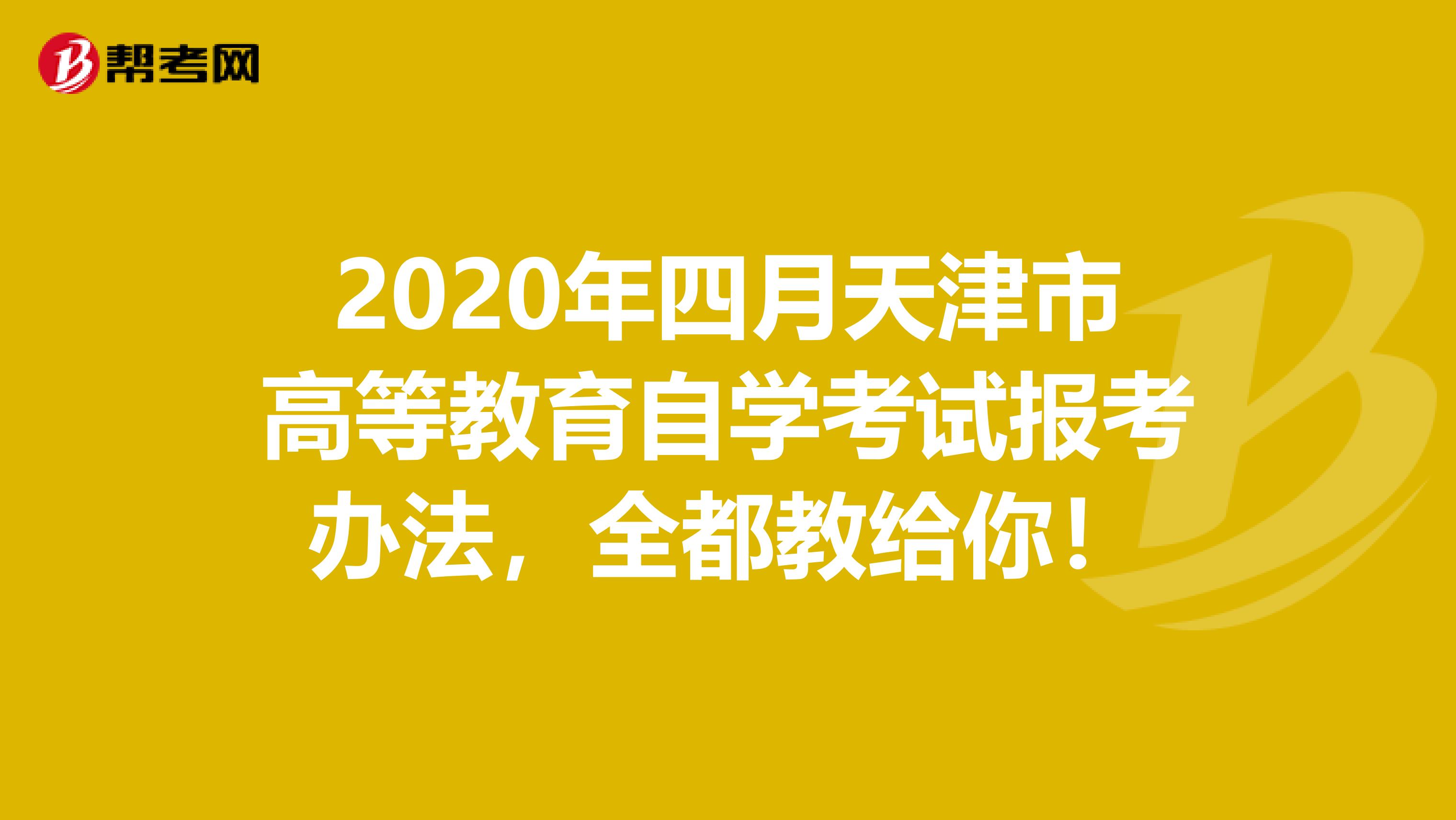 2020年四月天津市高等教育自学考试报考办法，全都教给你！