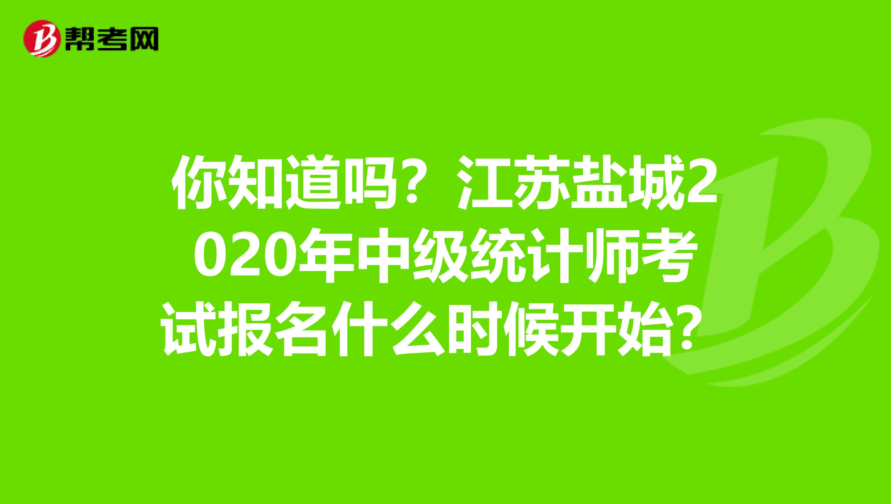 你知道嗎？江蘇鹽城2020年中級統計師考試報名什么時候開始？